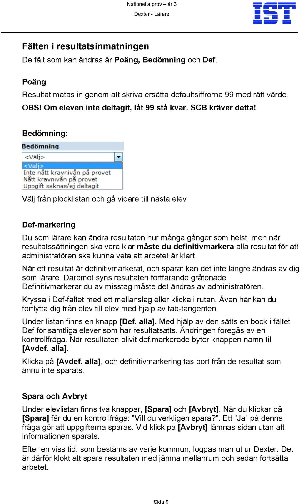 Bedömning: Välj från plocklistan och gå vidare till nästa elev Def-markering Du som lärare kan ändra resultaten hur många gånger som helst, men när resultatssättningen ska vara klar måste du