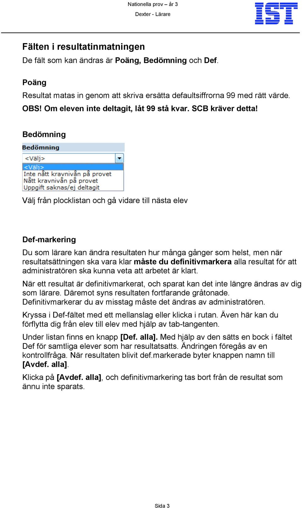 Bedömning Välj från plocklistan och gå vidare till nästa elev Def-markering Du som lärare kan ändra resultaten hur många gånger som helst, men när resultatsättningen ska vara klar måste du