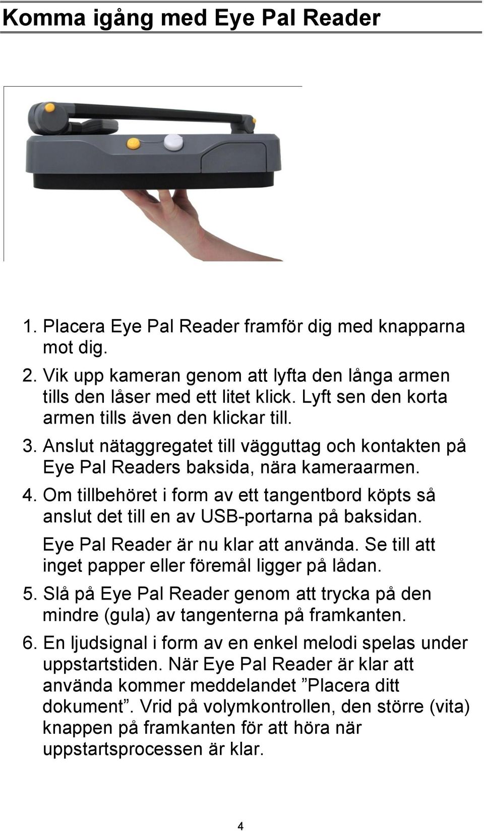 Om tillbehöret i form av ett tangentbord köpts så anslut det till en av USB-portarna på baksidan. Eye Pal Reader är nu klar att använda. Se till att inget papper eller föremål ligger på lådan. 5.