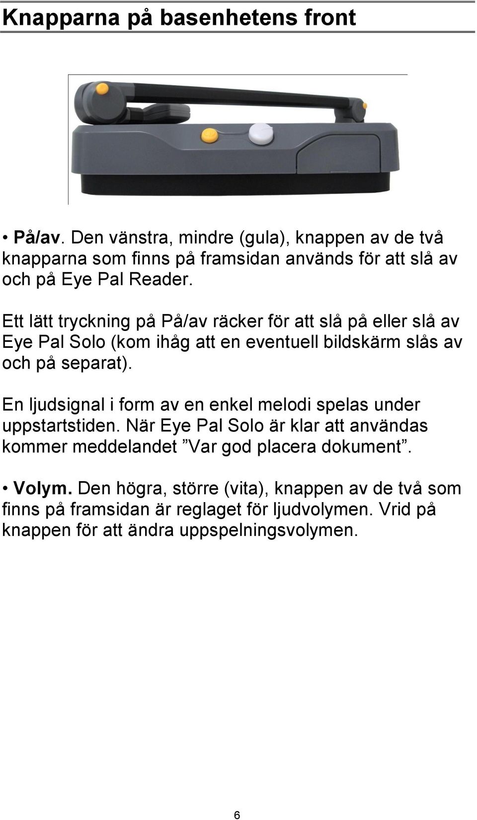 Ett lätt tryckning på På/av räcker för att slå på eller slå av Eye Pal Solo (kom ihåg att en eventuell bildskärm slås av och på separat).