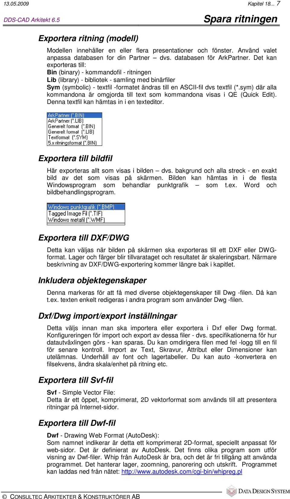 Det kan exporteras till: Bin (binary) - kommandofil - ritningen Lib (library) - bibliotek - samling med binärfiler Sym (symbolic) - textfil -formatet ändras till en ASCII-fil dvs textfil (*.
