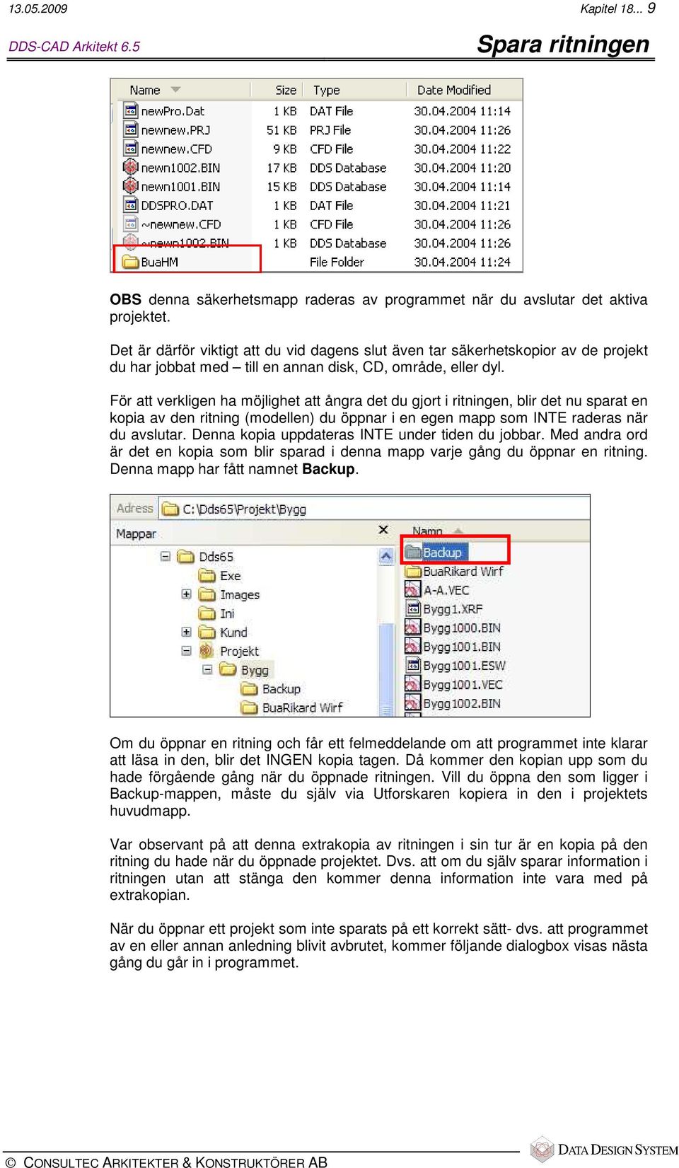 För att verkligen ha möjlighet att ångra det du gjort i ritningen, blir det nu sparat en kopia av den ritning (modellen) du öppnar i en egen mapp som INTE raderas när du avslutar.