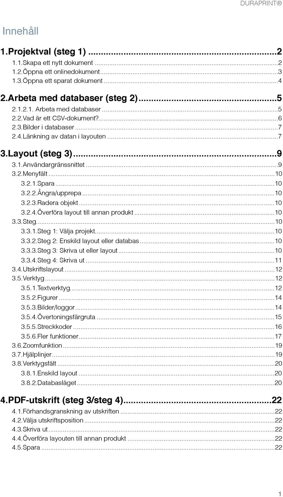 .. 10 3.2.4. Överföra layout till annan produkt... 10 3.3. Steg... 10 3.3.1. Steg 1: Välja projekt... 10 3.3.2. Steg 2: Enskild layout eller databas... 10 3.3.3. Steg 3: Skriva ut eller layout... 10 3.3.4. Steg 4: Skriva ut.