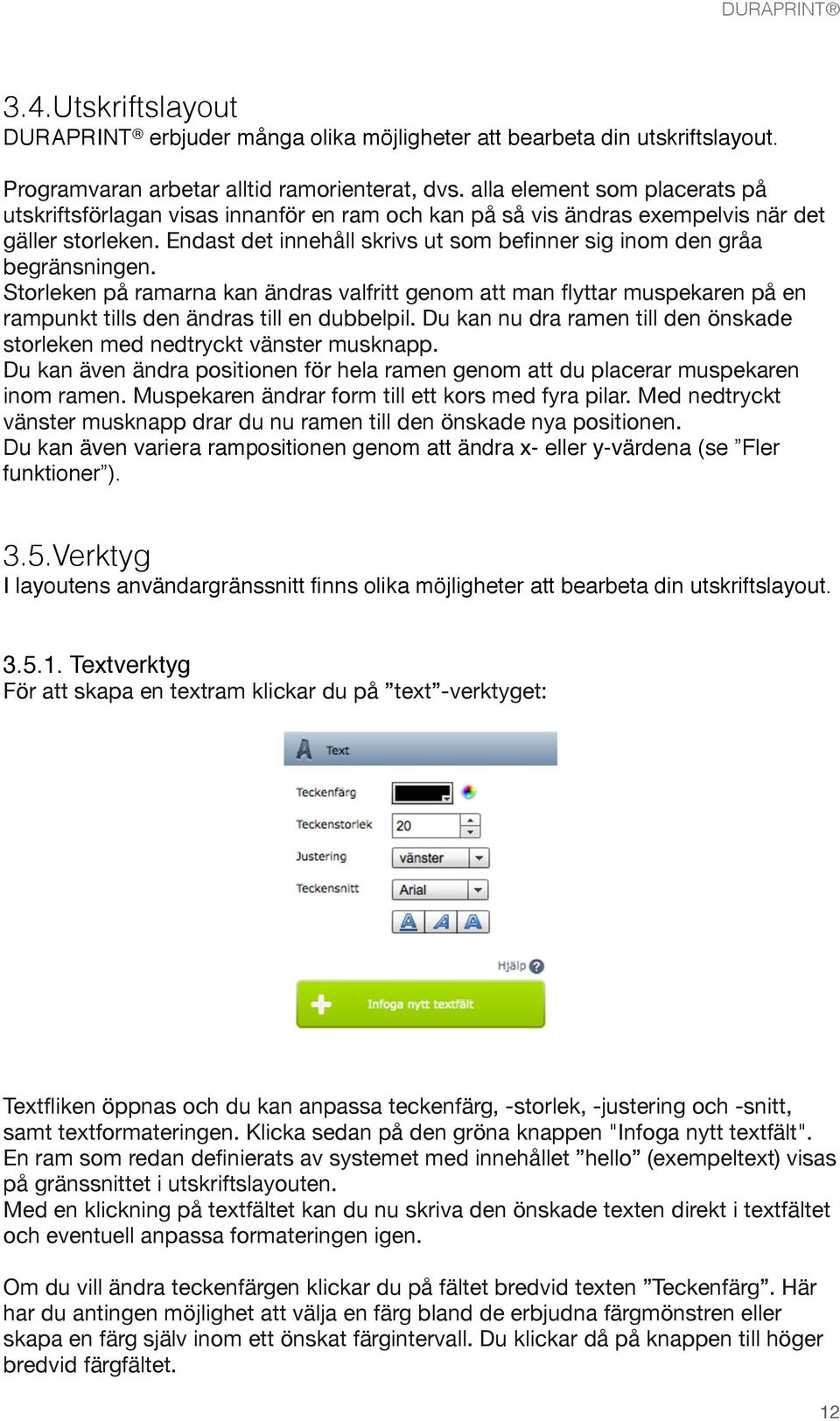 Endast det innehåll skrivs ut som befinner sig inom den gråa begränsningen. Storleken på ramarna kan ändras valfritt genom att man flyttar muspekaren på en rampunkt tills den ändras till en dubbelpil.