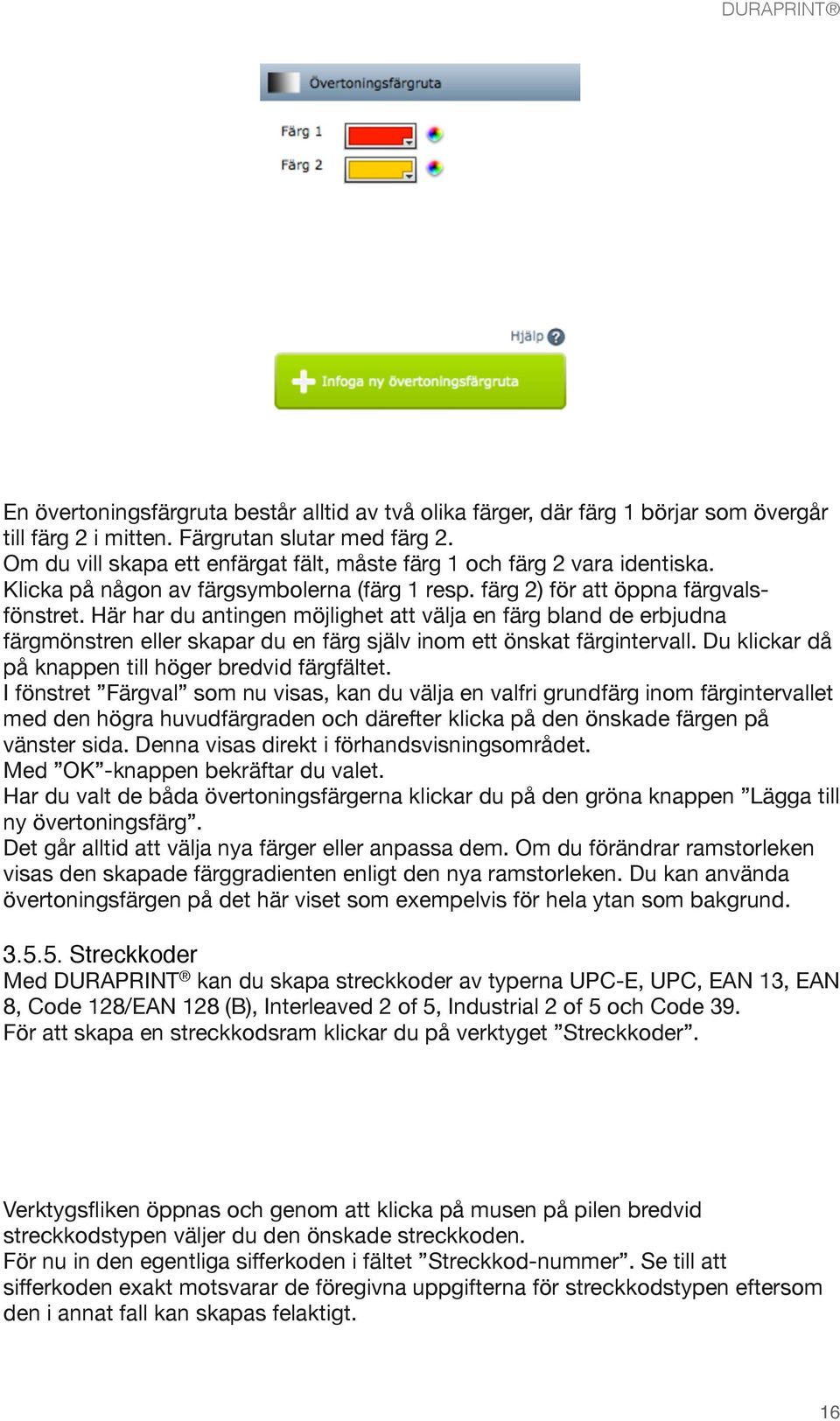 Här har du antingen möjlighet att välja en färg bland de erbjudna färgmönstren eller skapar du en färg själv inom ett önskat färgintervall. Du klickar då på knappen till höger bredvid färgfältet.