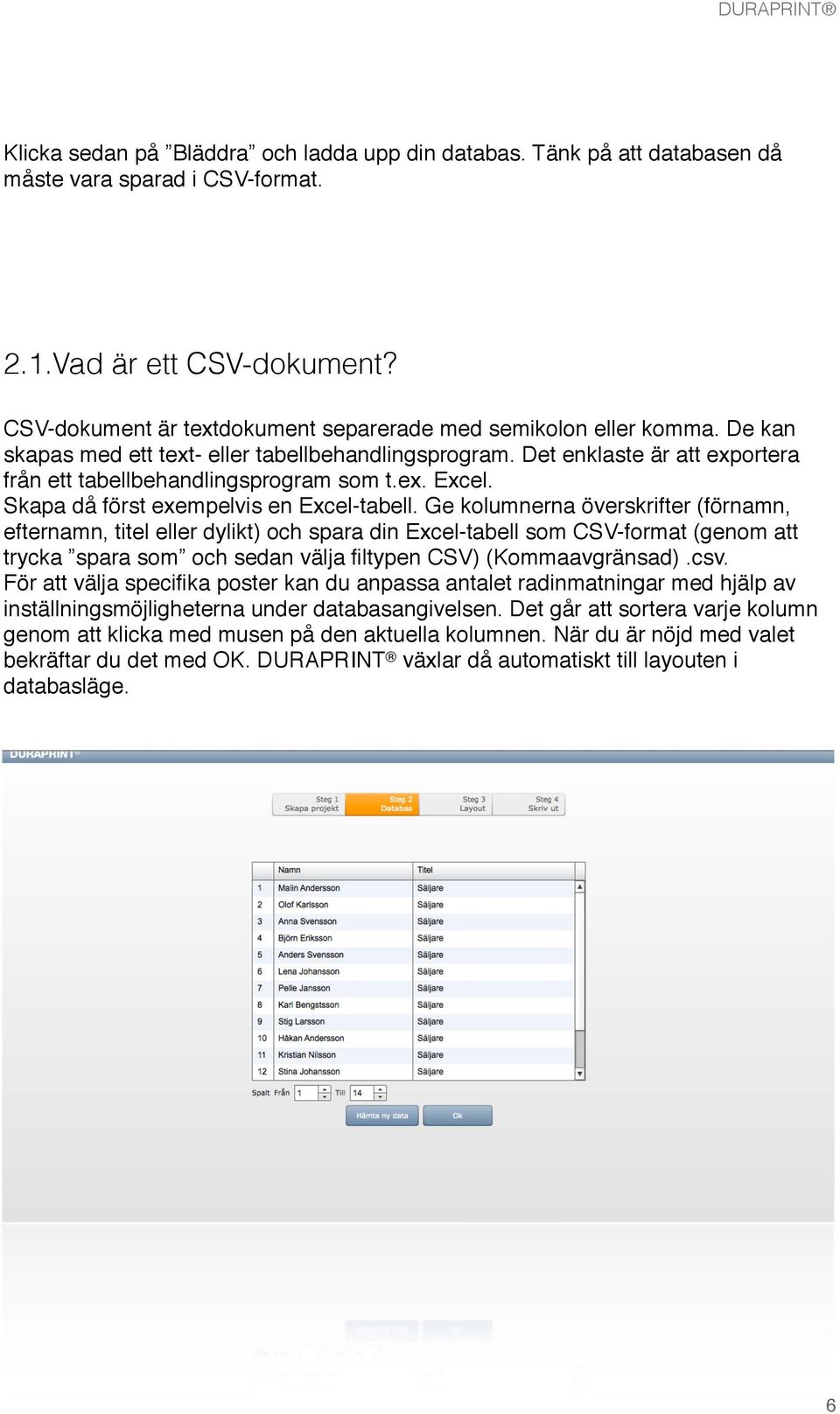 Skapa då först exempelvis en Excel-tabell.