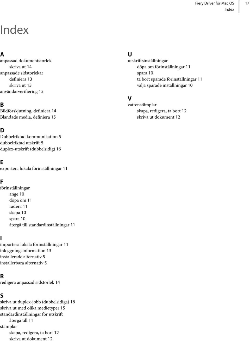 Dubbelriktad kommunikation 5 dubbelriktad utskrift 5 duplex-utskrift (dubbelsidig) 16 E exportera lokala förinställningar 11 F förinställningar ange 10 döpa om 11 radera 11 skapa 10 spara 10 återgå