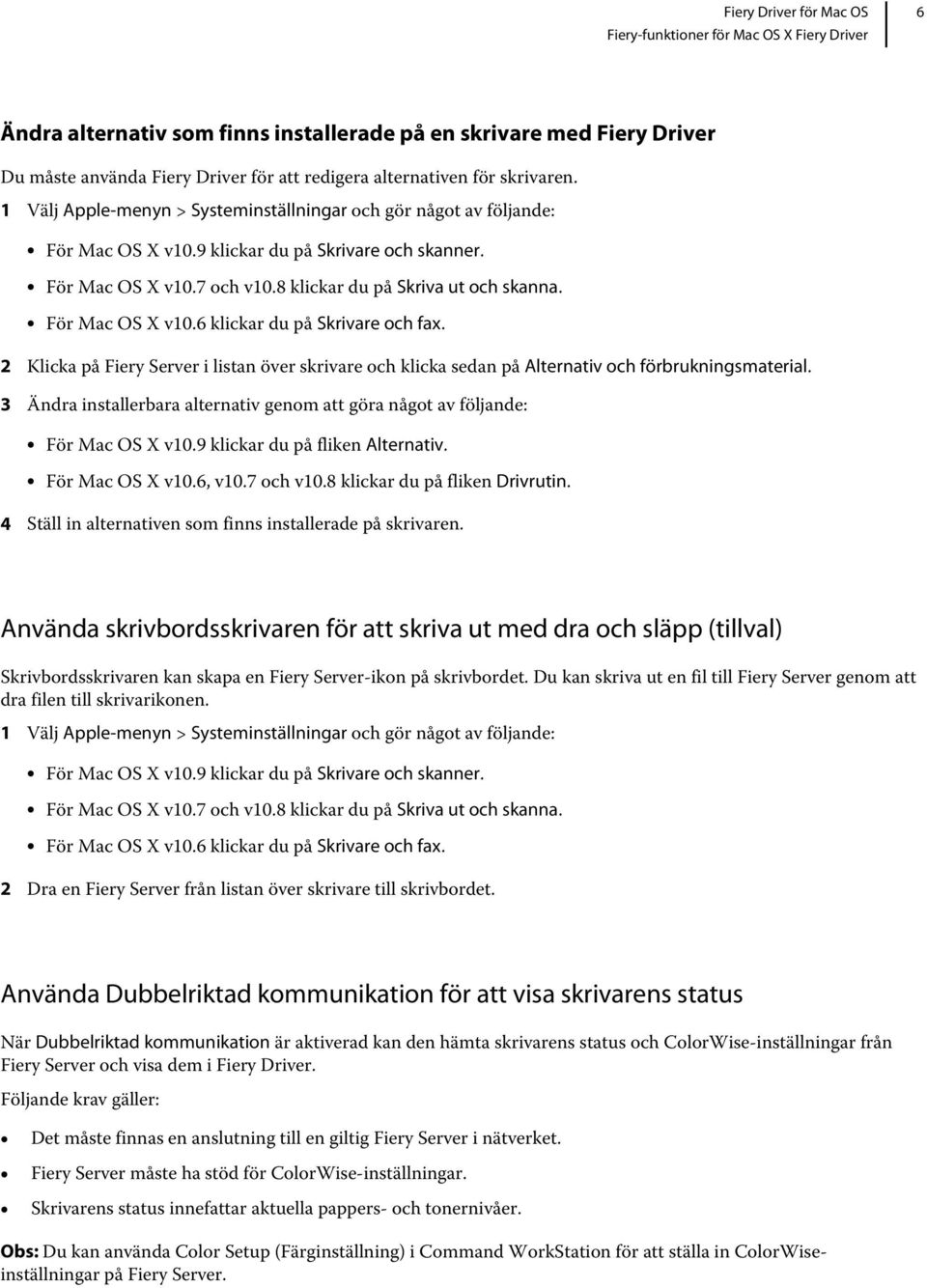 För Mac OS X v10.6 klickar du på Skrivare och fax. 2 Klicka på Fiery Server i listan över skrivare och klicka sedan på Alternativ och förbrukningsmaterial.