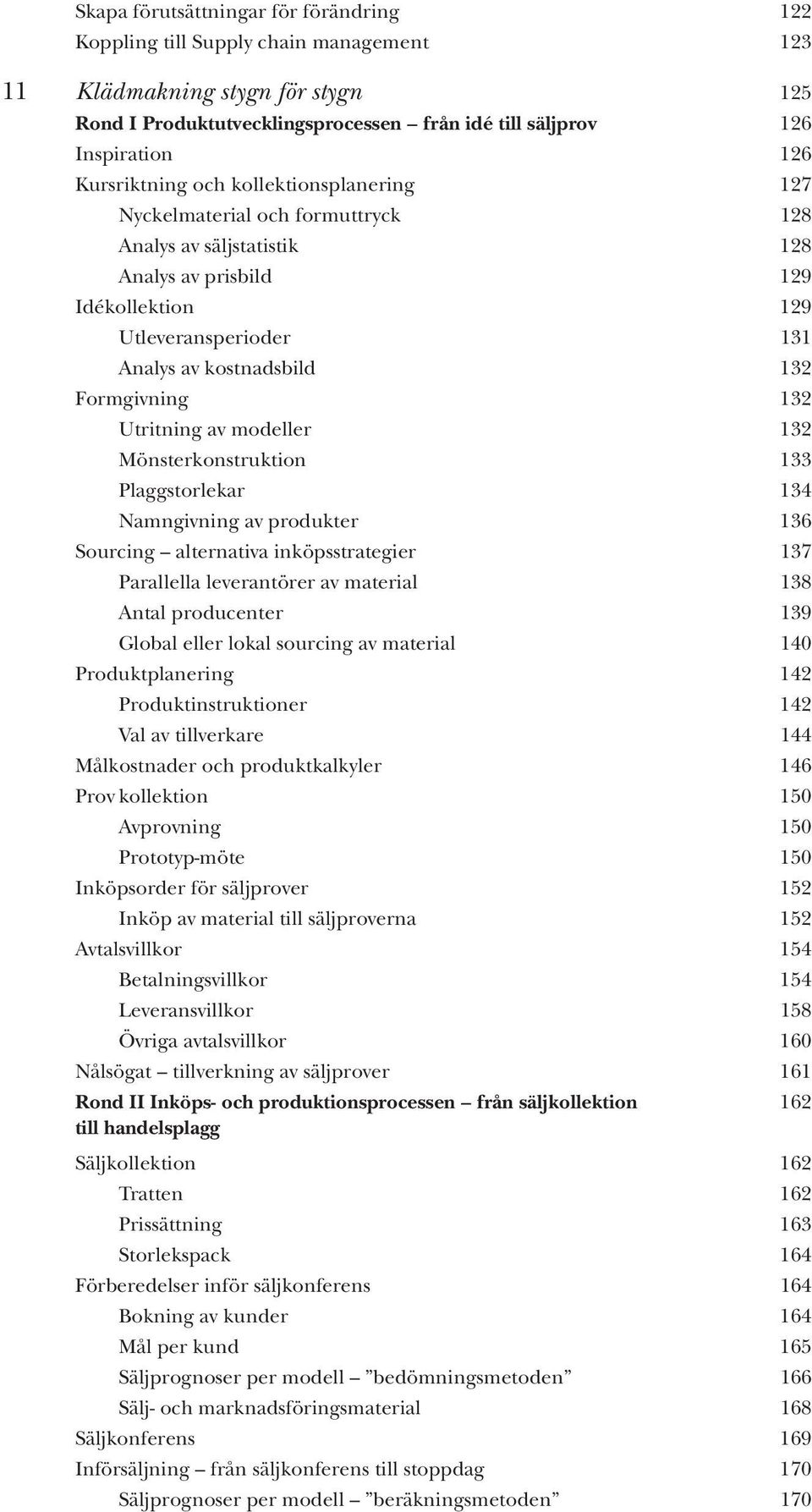 Formgivning 132 Utritning av modeller 132 Mönsterkonstruktion 133 Plaggstorlekar 134 Namngivning av produkter 136 Sourcing alternativa inköpsstrategier 137 Parallella leverantörer av material 138