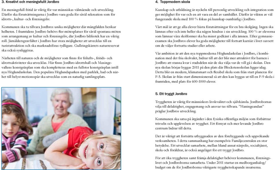 I framtidens Jordbro behövs fler mötesplatser för såväl spontana möten som arrangemang av kultur och föreningsliv, där Jordbro bibliotek har en viktig roll.