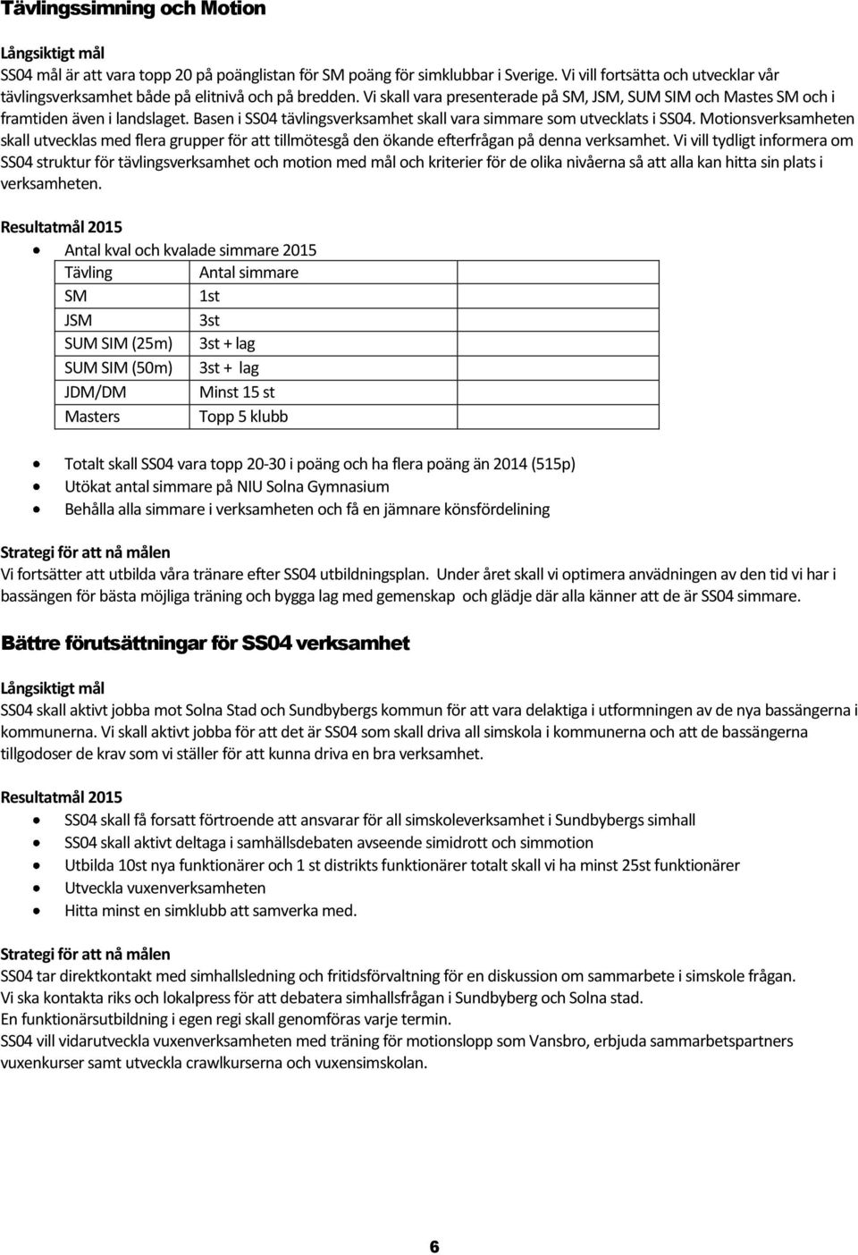 Basen i SS04 tävlingsverksamhet skall vara simmare som utvecklats i SS04. Motionsverksamheten skall utvecklas med flera grupper för att tillmötesgå den ökande efterfrågan på denna verksamhet.