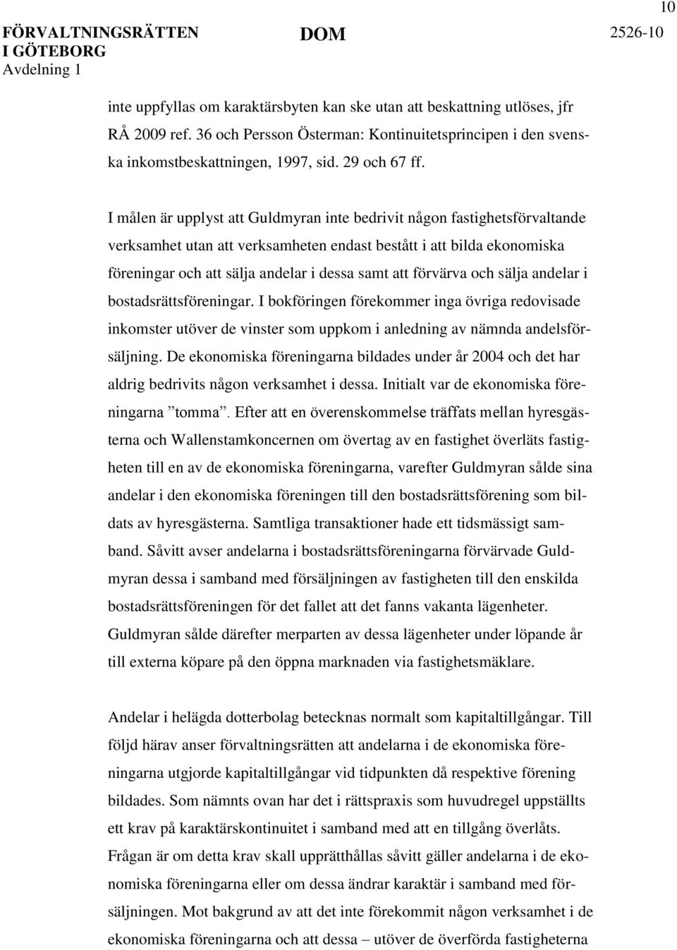 förvärva och sälja andelar i bostadsrättsföreningar. I bokföringen förekommer inga övriga redovisade inkomster utöver de vinster som uppkom i anledning av nämnda andelsförsäljning.