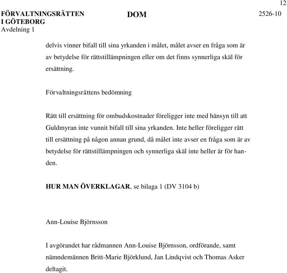 Inte heller föreligger rätt till ersättning på någon annan grund, då målet inte avser en fråga som är av betydelse för rättstillämpningen och synnerliga skäl inte heller är för