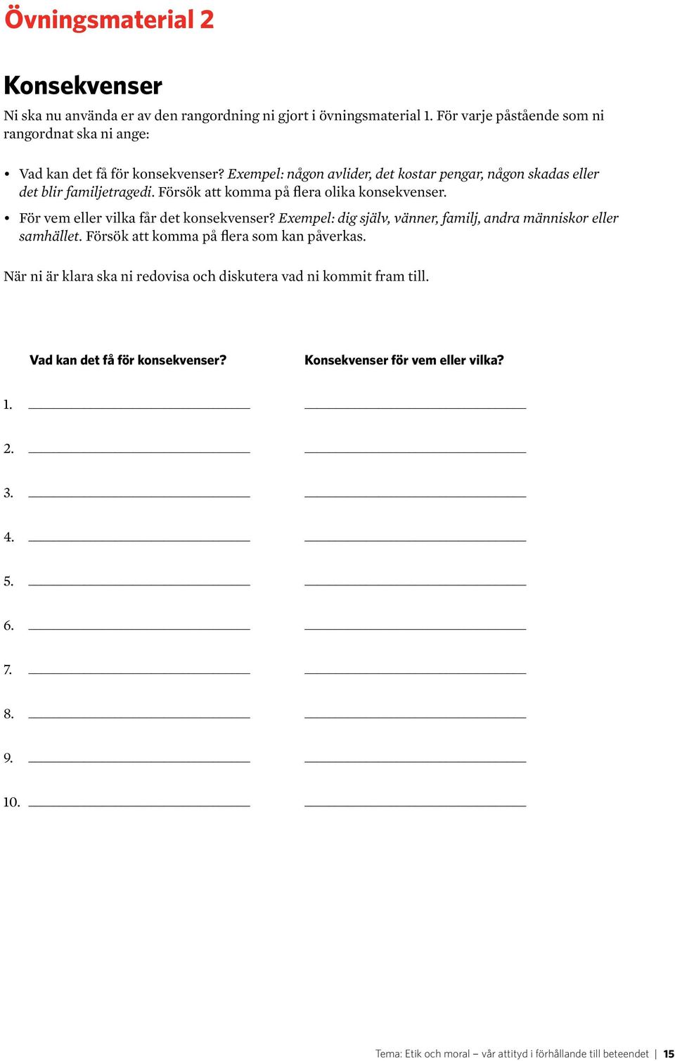 Försök att komma på flera olika konsekvenser. För vem eller vilka får det konsekvenser? Exempel: dig själv, vänner, familj, andra människor eller samhället.