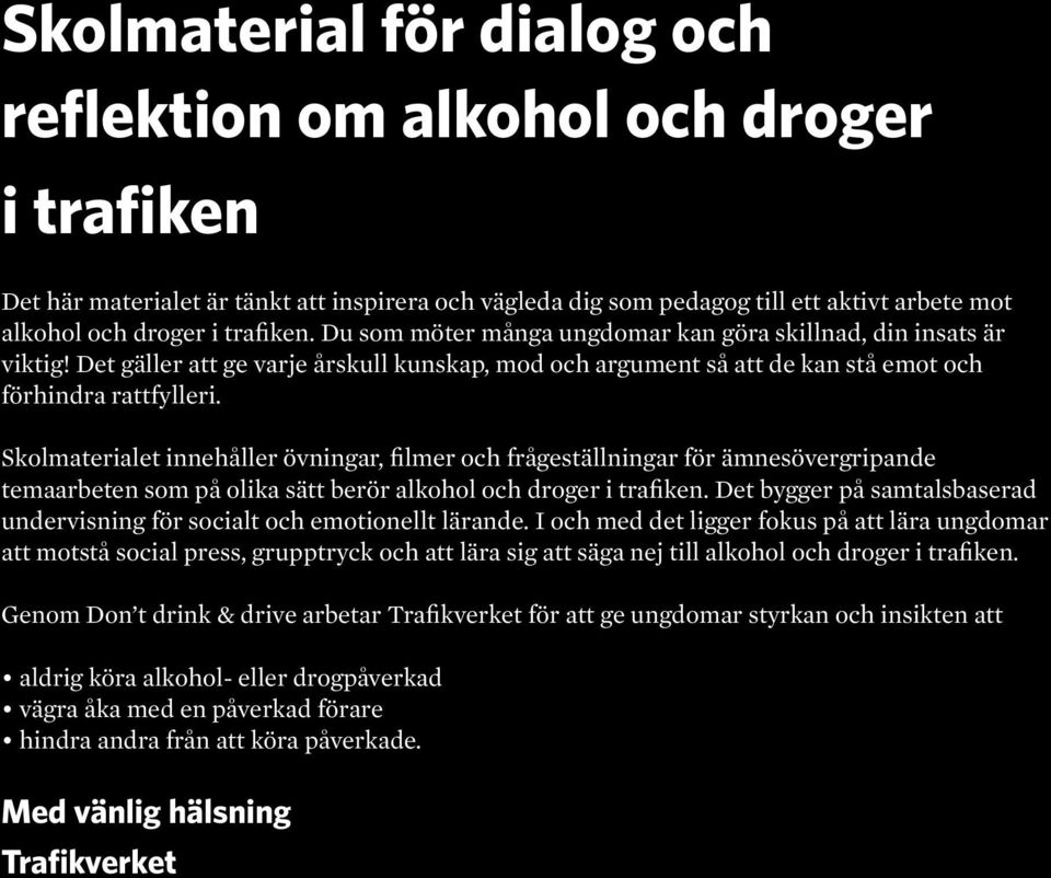 Skolmaterialet innehåller övningar, filmer och frågeställningar för ämnesövergripande temaarbeten som på olika sätt berör alkohol och droger i trafiken.