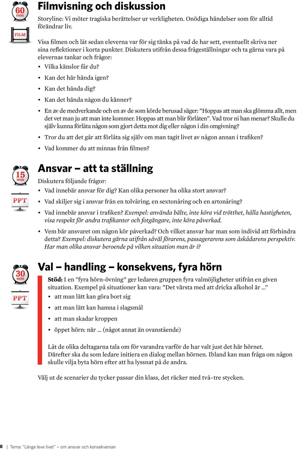 Diskutera utifrån dessa frågeställningar och ta gärna vara på elevernas tankar och frågor: Vilka känslor får du? Kan det här hända igen? Kan det hända dig? Kan det hända någon du känner?