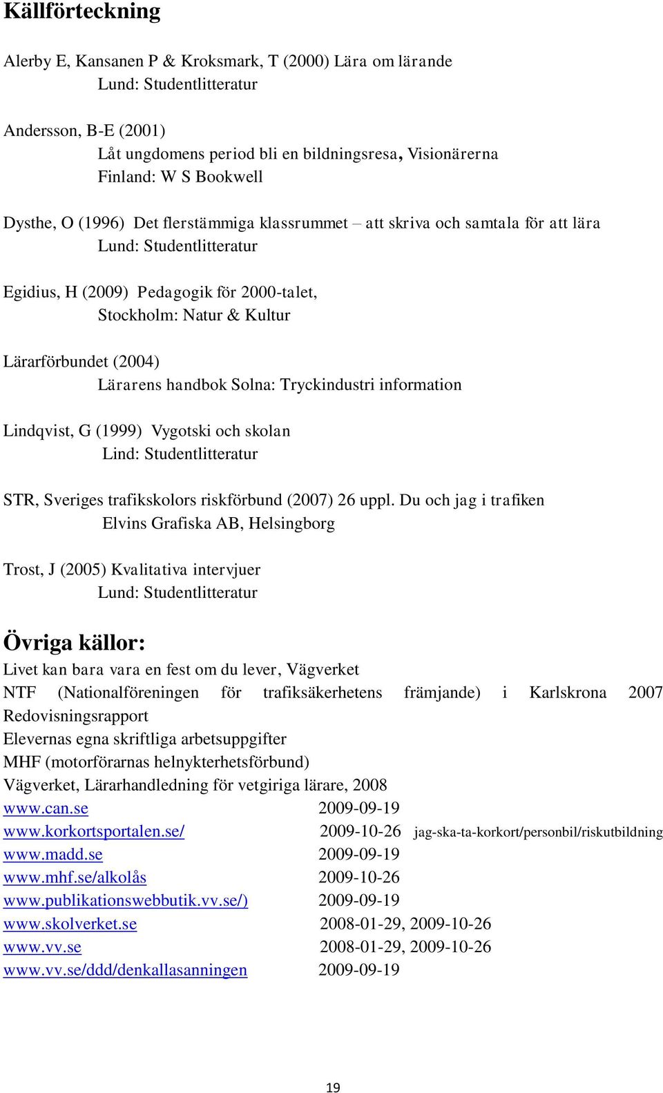 Lärarens handbok Solna: Tryckindustri information Lindqvist, G (1999) Vygotski och skolan Lind: Studentlitteratur STR, Sveriges trafikskolors riskförbund (2007) 26 uppl.