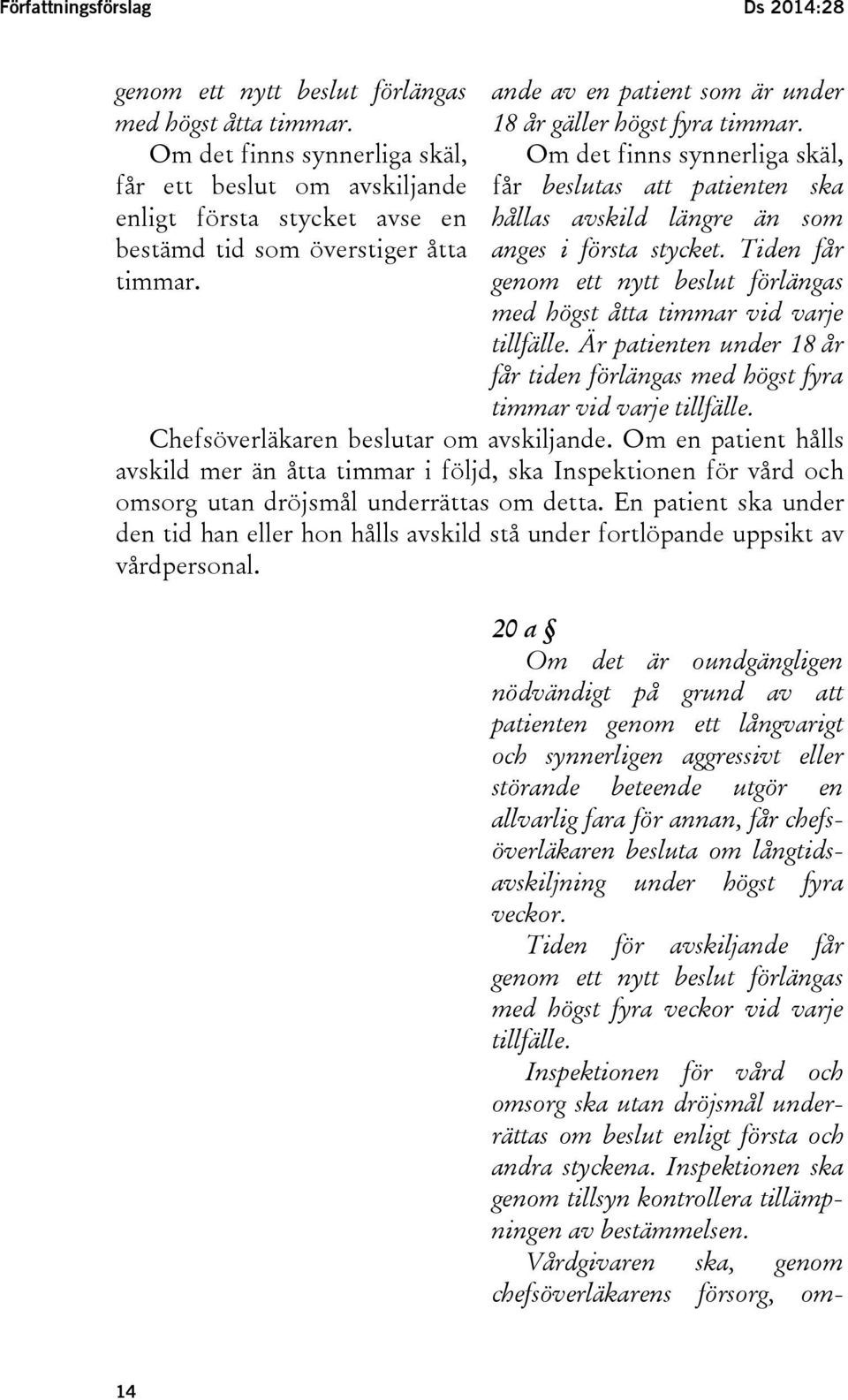 Om det finns synnerliga skäl, får beslutas att patienten ska hållas avskild längre än som anges i första stycket. Tiden får genom ett nytt beslut förlängas med högst åtta timmar vid varje tillfälle.