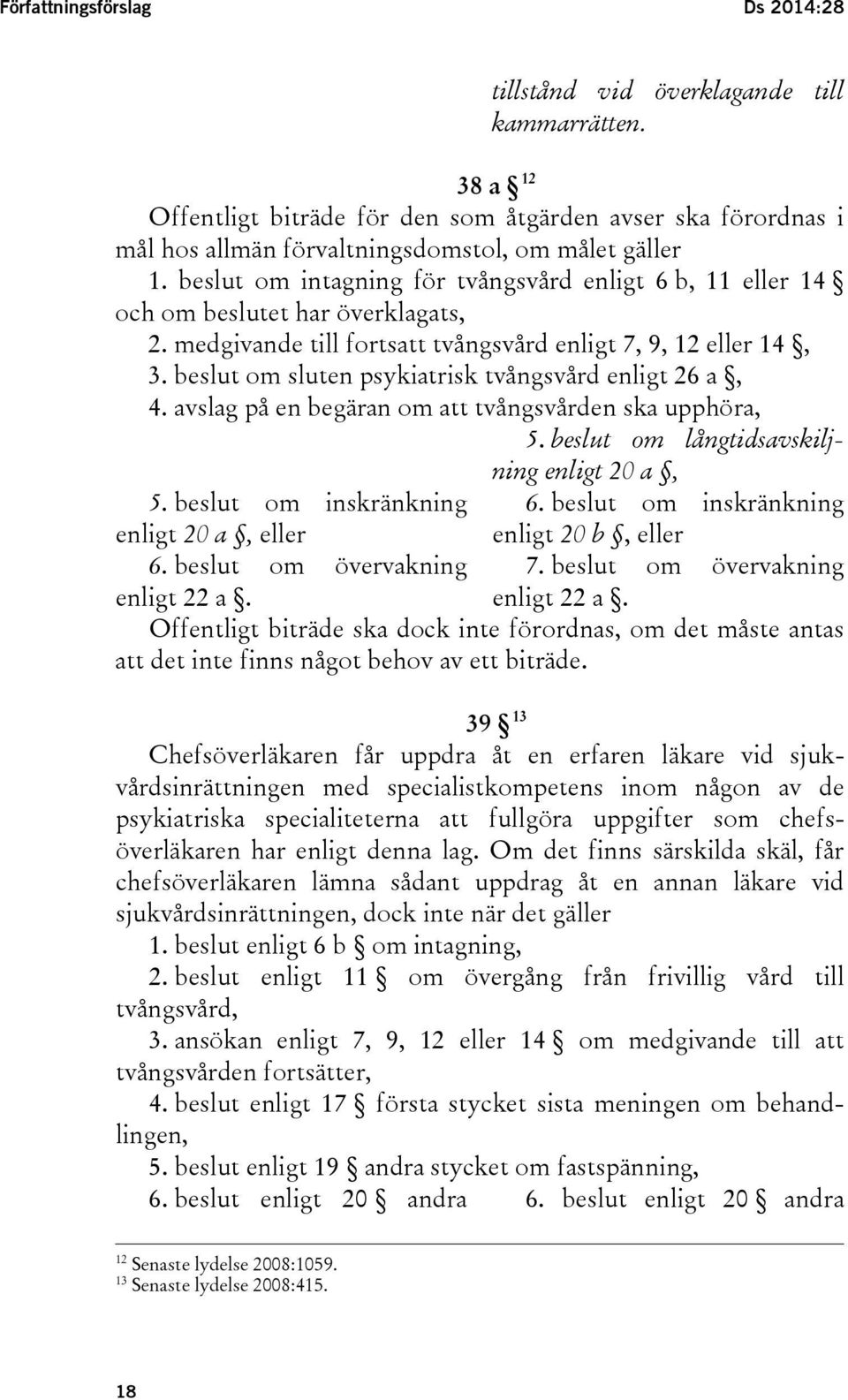 beslut om intagning för tvångsvård enligt 6 b, 11 eller 14 och om beslutet har överklagats, 2. medgivande till fortsatt tvångsvård enligt 7, 9, 12 eller 14, 3.