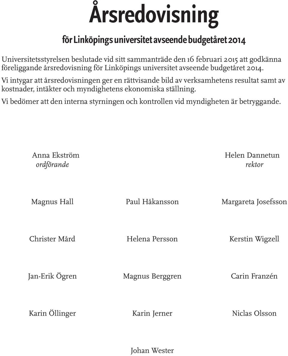 Vi intygar att årsredovisningen ger en rättvisande bild av verksamhetens resultat samt av kostnader, intäkter och myndighetens ekonomiska ställning.