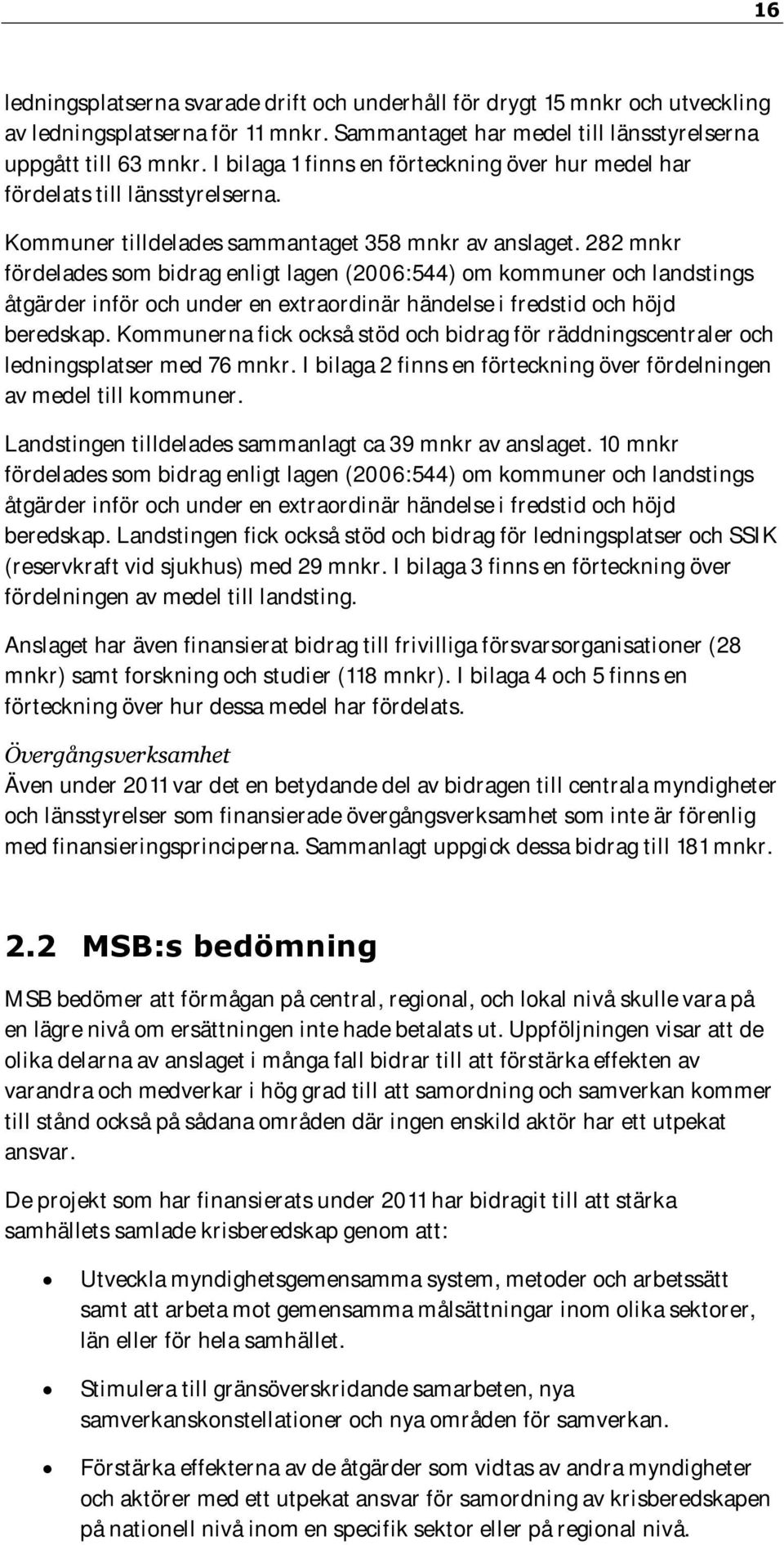 282 mnkr fördelades som bidrag enligt lagen (2006:544) om kommuner och landstings åtgärder inför och under en extraordinär händelse i fredstid och höjd beredskap.