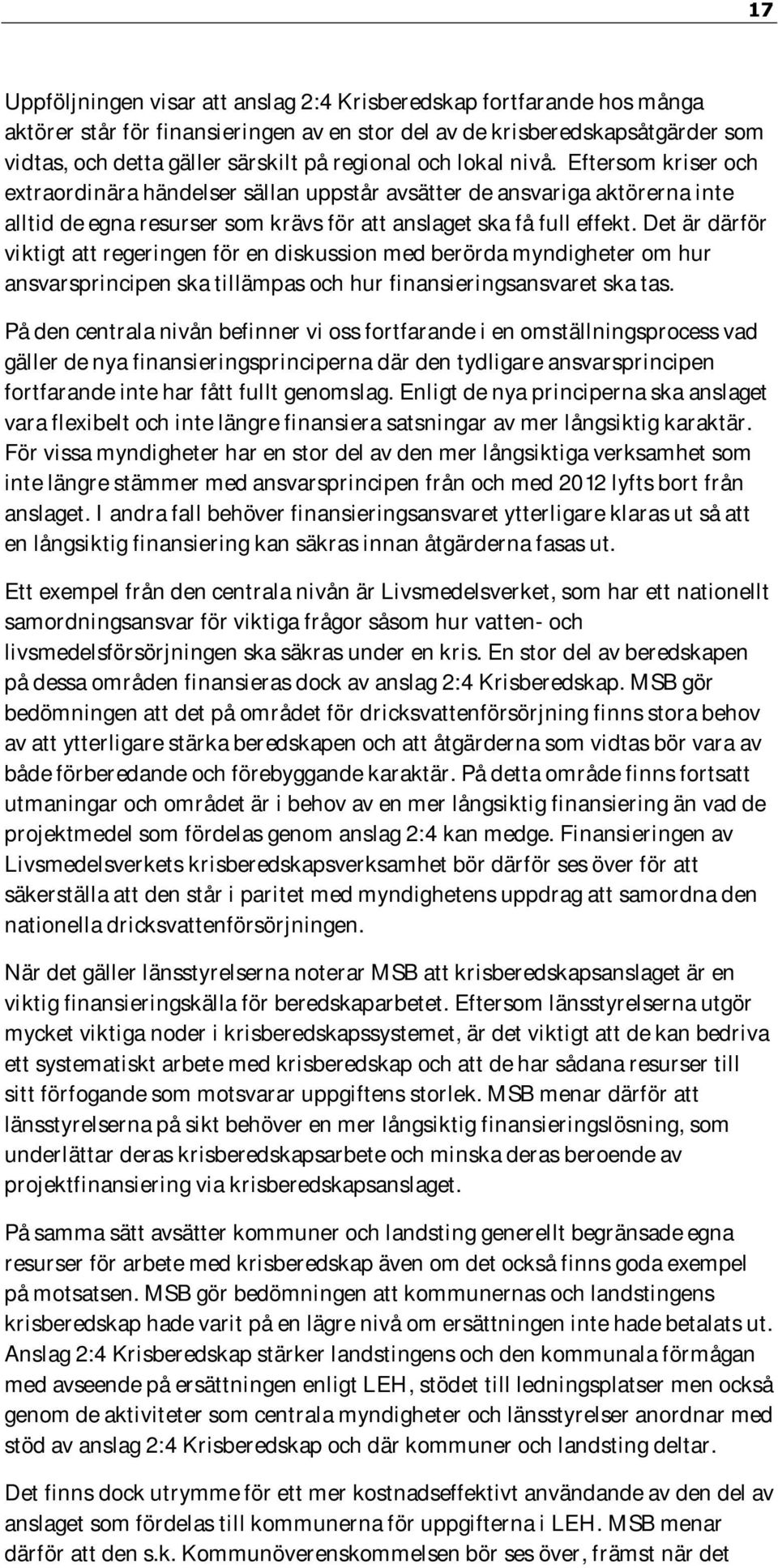 Det är därför viktigt att regeringen för en diskussion med berörda myndigheter om hur ansvarsprincipen ska tillämpas och hur finansieringsansvaret ska tas.