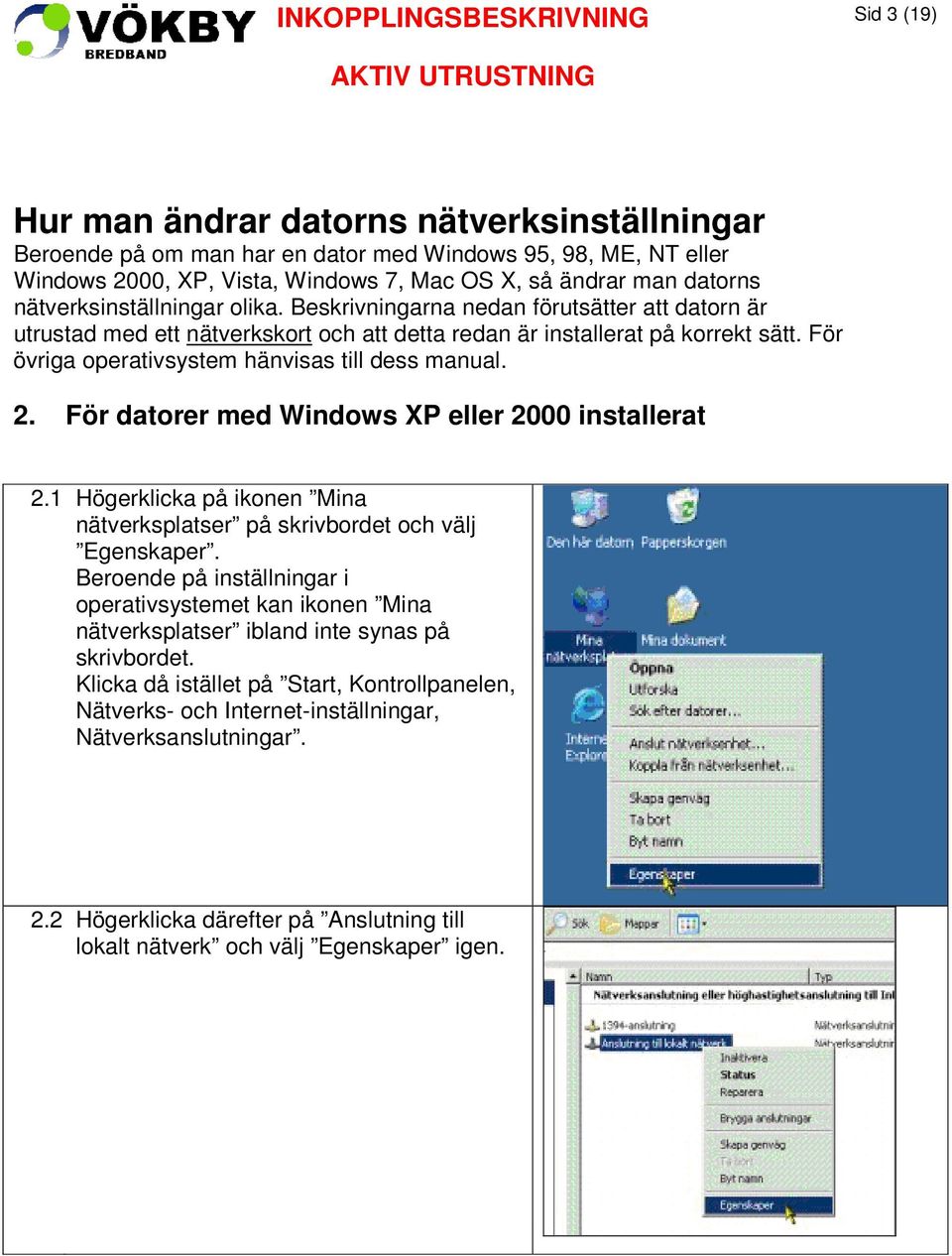 För övriga operativsystem hänvisas till dess manual. 2. För datorer med Windows XP eller 2000 installerat 2.1 Högerklicka på ikonen Mina nätverksplatser på skrivbordet och välj Egenskaper.