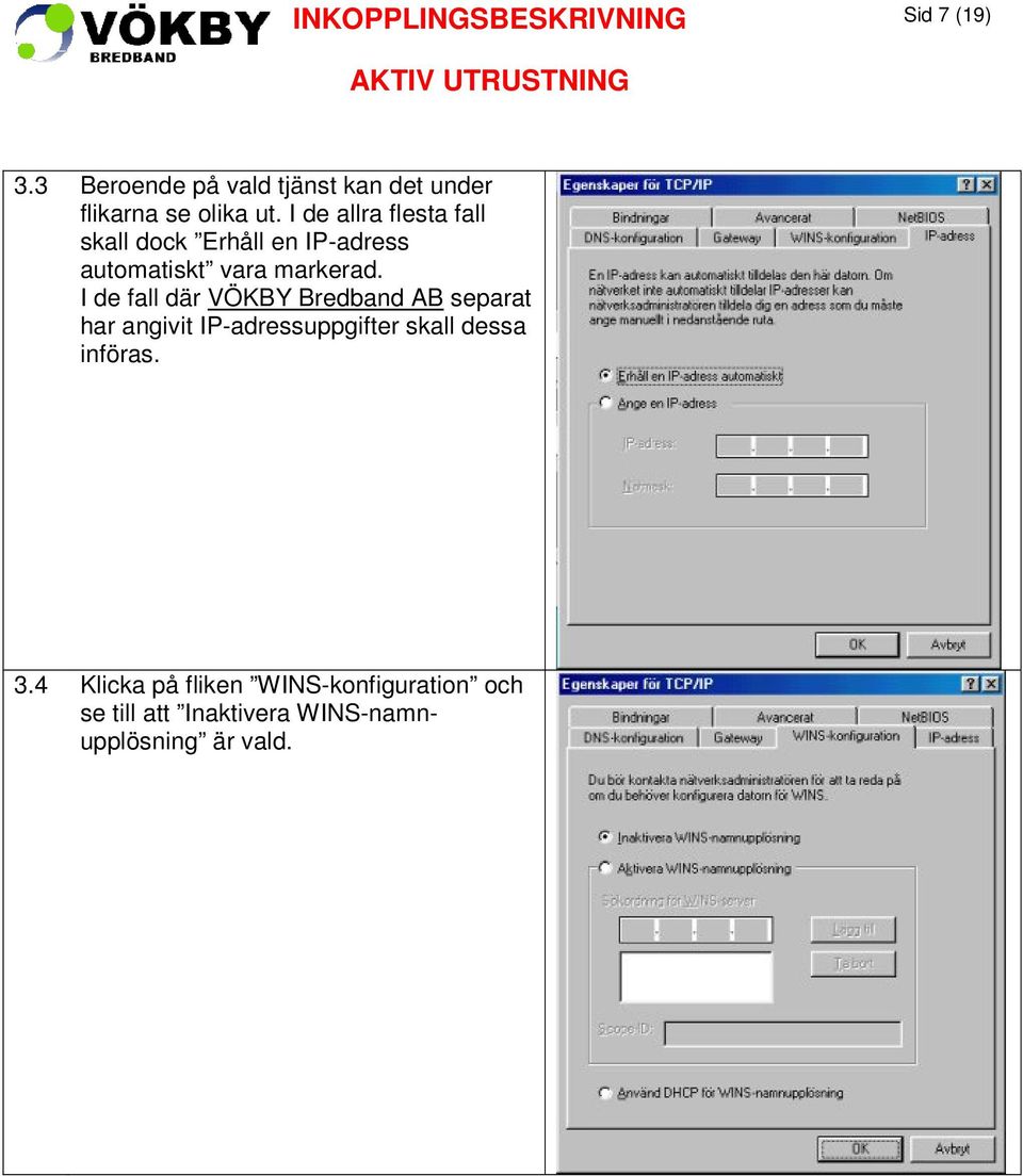 I de fall där VÖKBY Bredband AB separat har angivit IP-adressuppgifter skall dessa