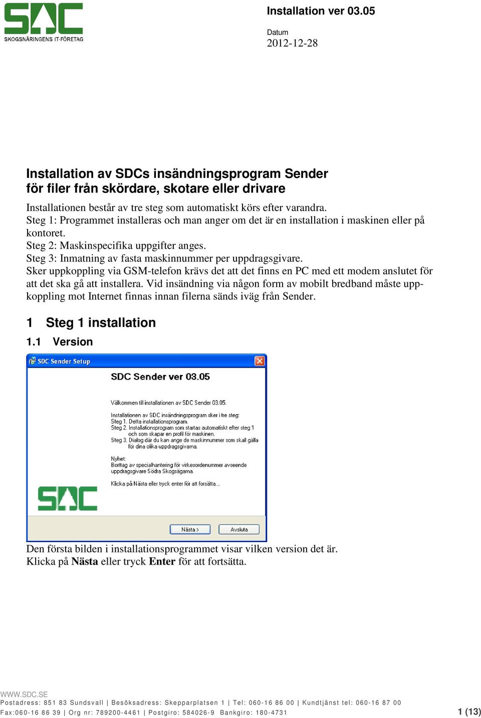 Steg 3: Inmatning av fasta maskinnummer per uppdragsgivare. Sker uppkoppling via GSM-telefon krävs det att det finns en PC med ett modem anslutet för att det ska gå att installera.