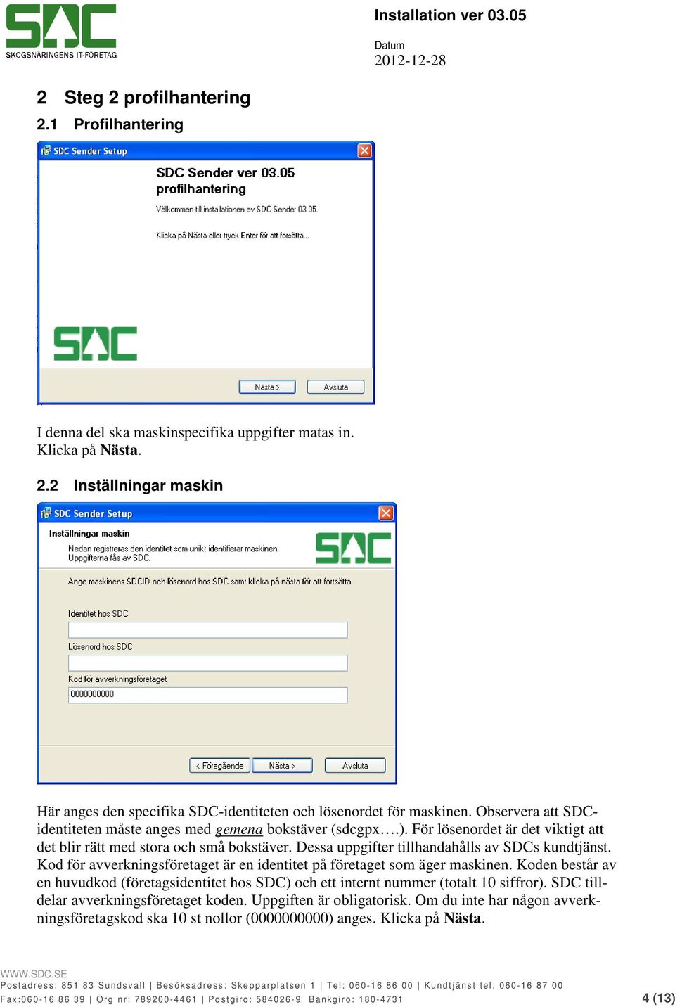 Kod för avverkningsföretaget är en identitet på företaget som äger maskinen. Koden består av en huvudkod (företagsidentitet hos SDC) och ett internt nummer (totalt 10 siffror).