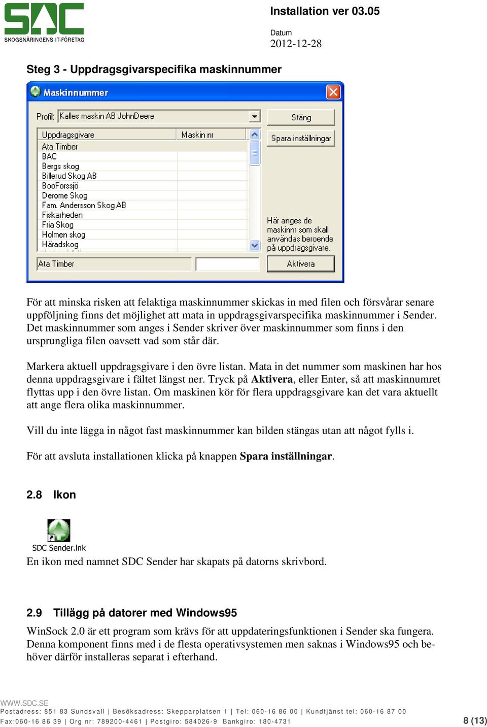 Det maskinnummer som anges i Sender skriver över maskinnummer som finns i den ursprungliga filen oavsett vad som står där. Markera aktuell uppdragsgivare i den övre listan.