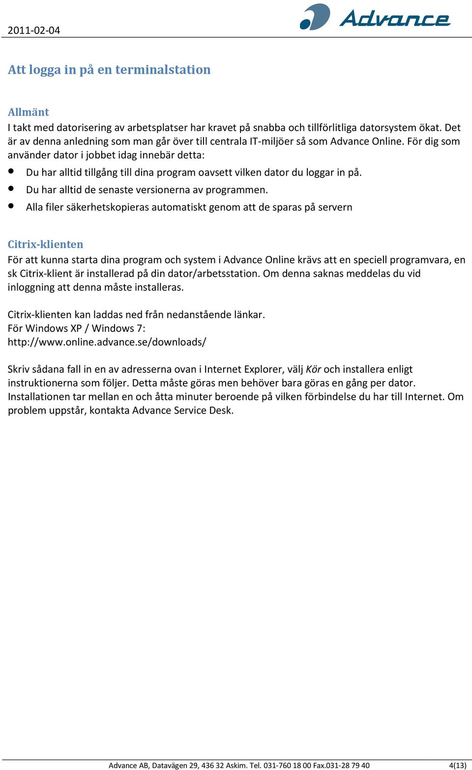 För dig som använder dator i jobbet idag innebär detta: Du har alltid tillgång till dina program oavsett vilken dator du loggar in på. Du har alltid de senaste versionerna av programmen.