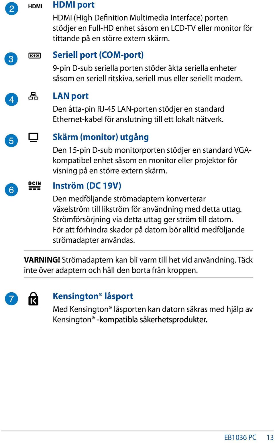 LAN port Den åtta-pin RJ-45 LAN-porten stödjer en standard Ethernet-kabel för anslutning till ett lokalt nätverk.