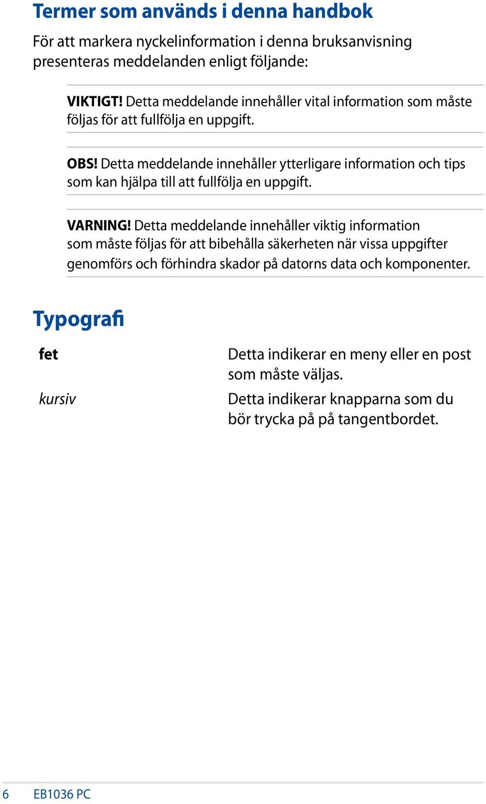 Detta meddelande innehåller ytterligare information och tips som kan hjälpa till att fullfölja en uppgift. VARNING!
