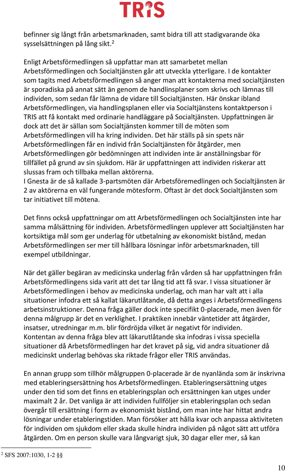 I de kontakter som tagits med Arbetsförmedlingen så anger man att kontakterna med socialtjänsten är sporadiska på annat sätt än genom de handlinsplaner som skrivs och lämnas till individen, som sedan