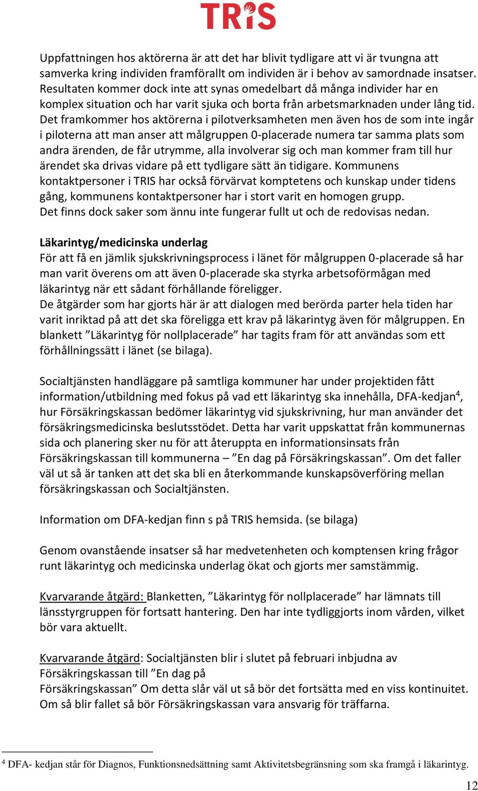 Det framkommer hos aktörerna i pilotverksamheten men även hos de som inte ingår i piloterna att man anser att målgruppen 0-placerade numera tar samma plats som andra ärenden, de får utrymme, alla