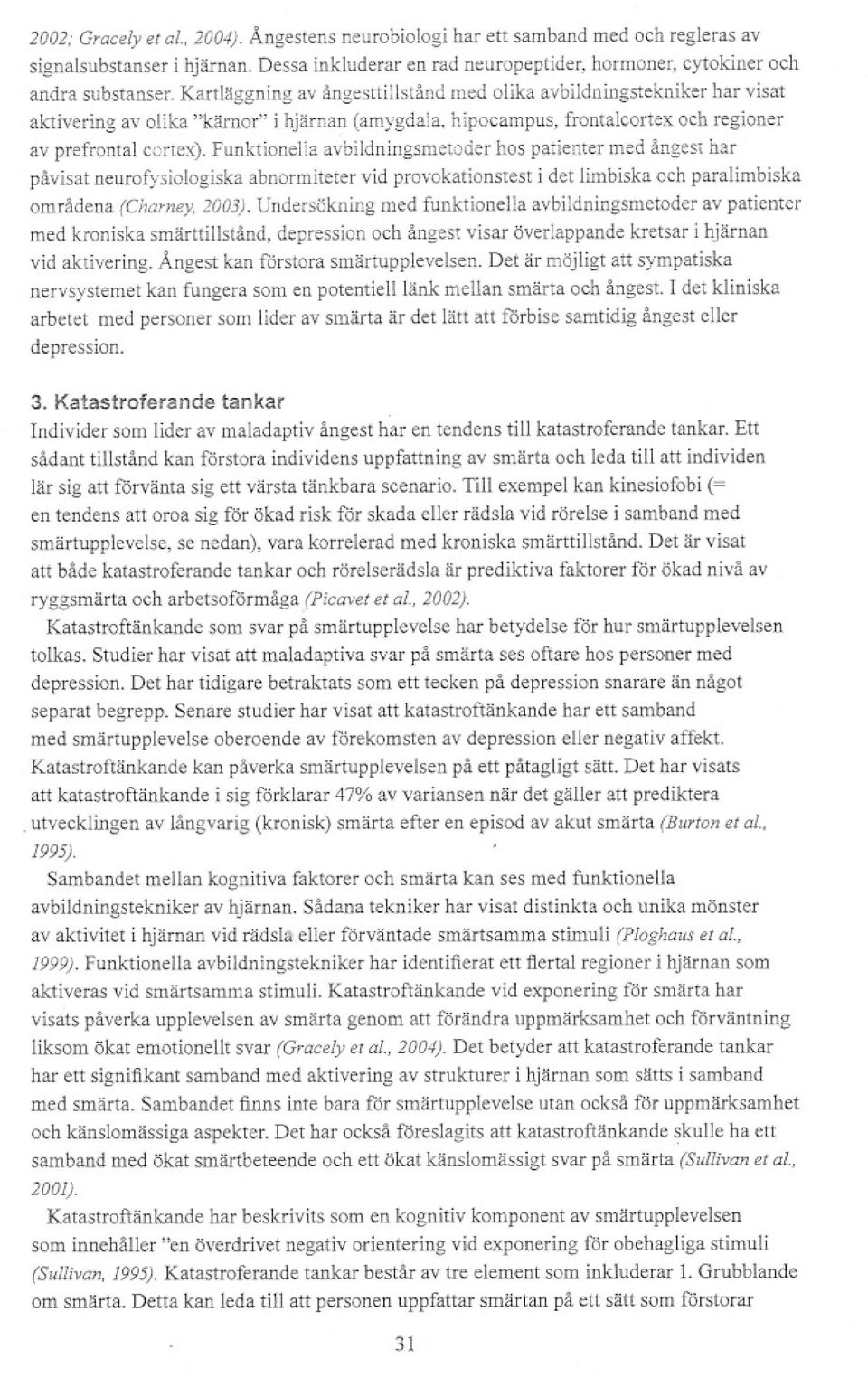 Funktionelia avbildningsme!oder hos patienter med ångest har påvisat neurofysiologiska abnormiteter vid provokationstest i det limbiska och paralimbiska områdena (Charney,2003).