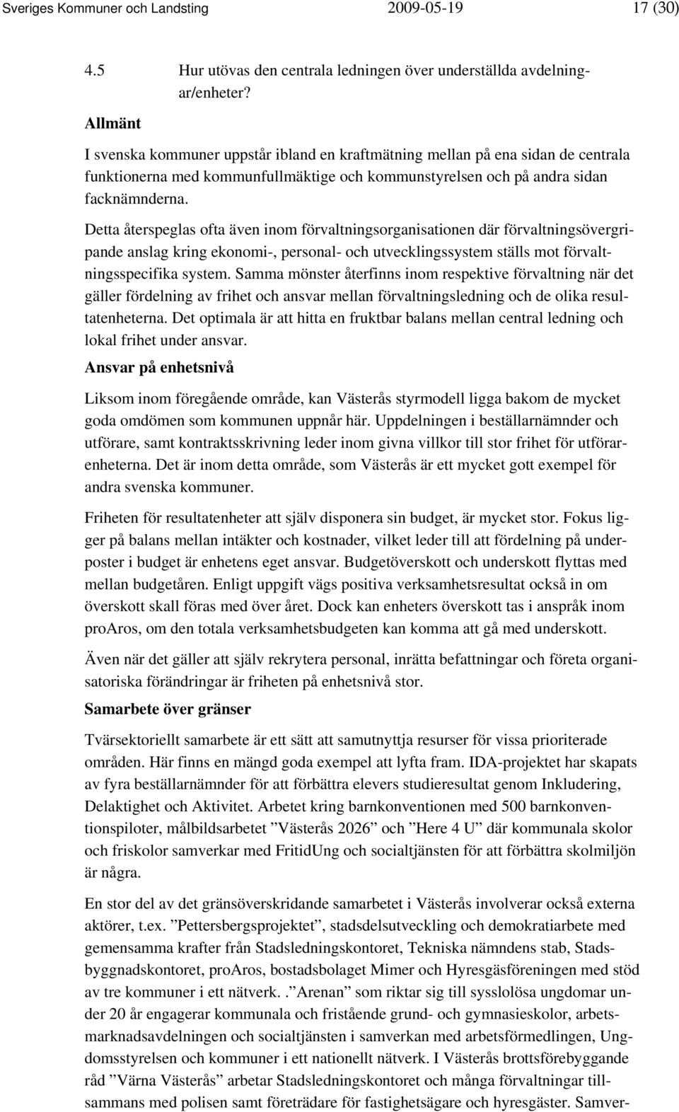 Detta återspeglas ofta även inom förvaltningsorganisationen där förvaltningsövergripande anslag kring ekonomi-, personal- och utvecklingssystem ställs mot förvaltningsspecifika system.