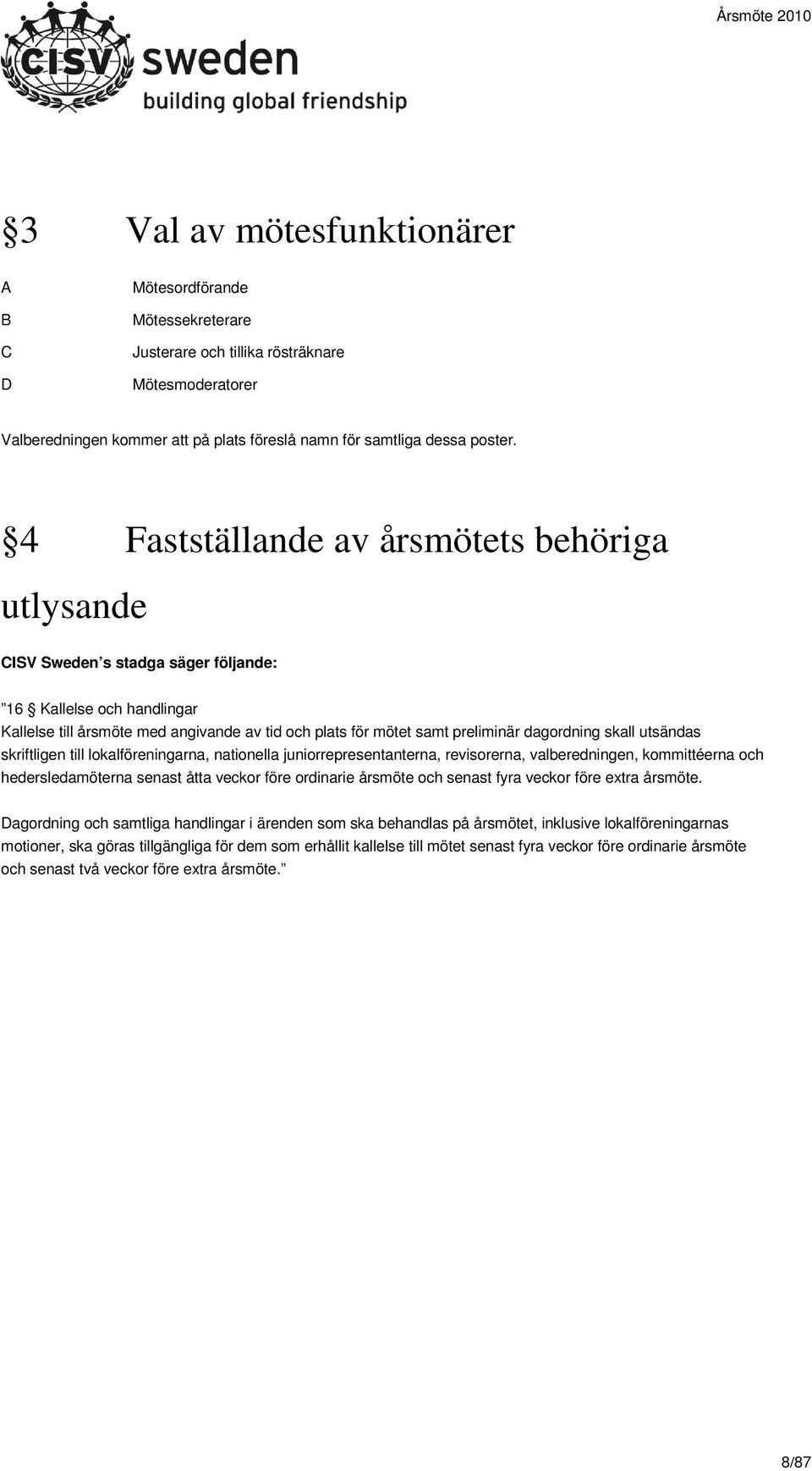 dagordning skall utsändas skriftligen till lokalföreningarna, nationella juniorrepresentanterna, revisorerna, valberedningen, kommittéerna och hedersledamöterna senast åtta veckor före ordinarie