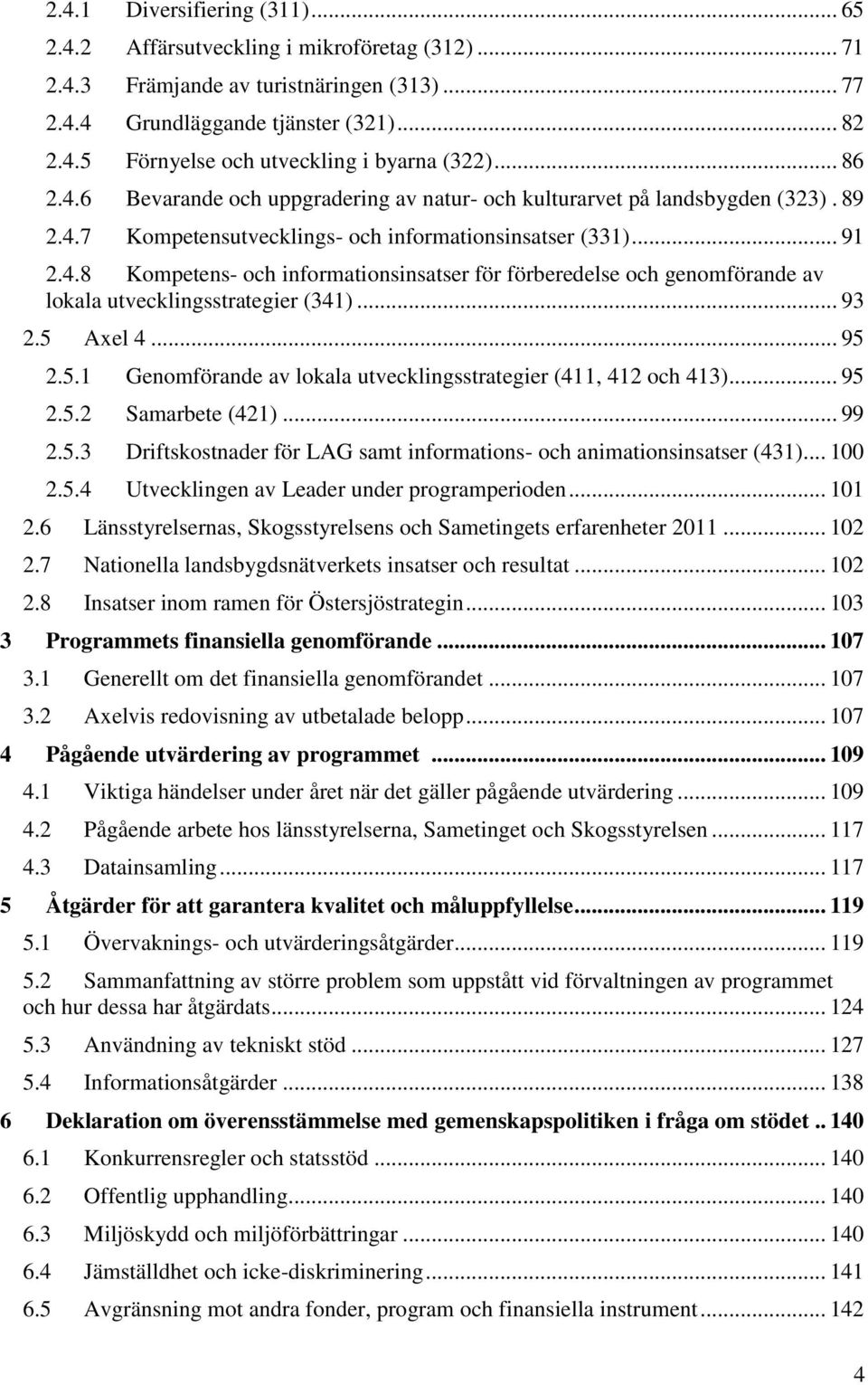 .. 93 2.5 Axel 4... 95 2.5.1 Genomförande av lokala utvecklingsstrategier (411, 412 och 413)... 95 2.5.2 Samarbete (421)... 99 2.5.3 Driftskostnader för LAG samt informations- och animationsinsatser (431).