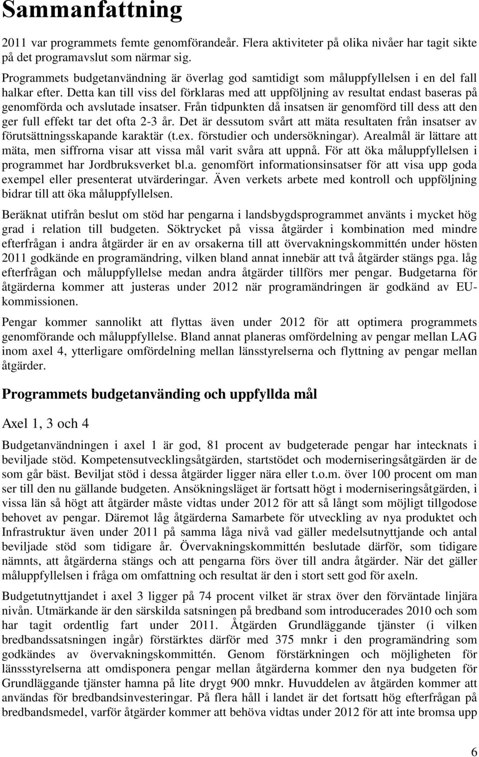 Detta kan till viss del förklaras med att uppföljning av resultat endast baseras på genomförda och avslutade insatser.