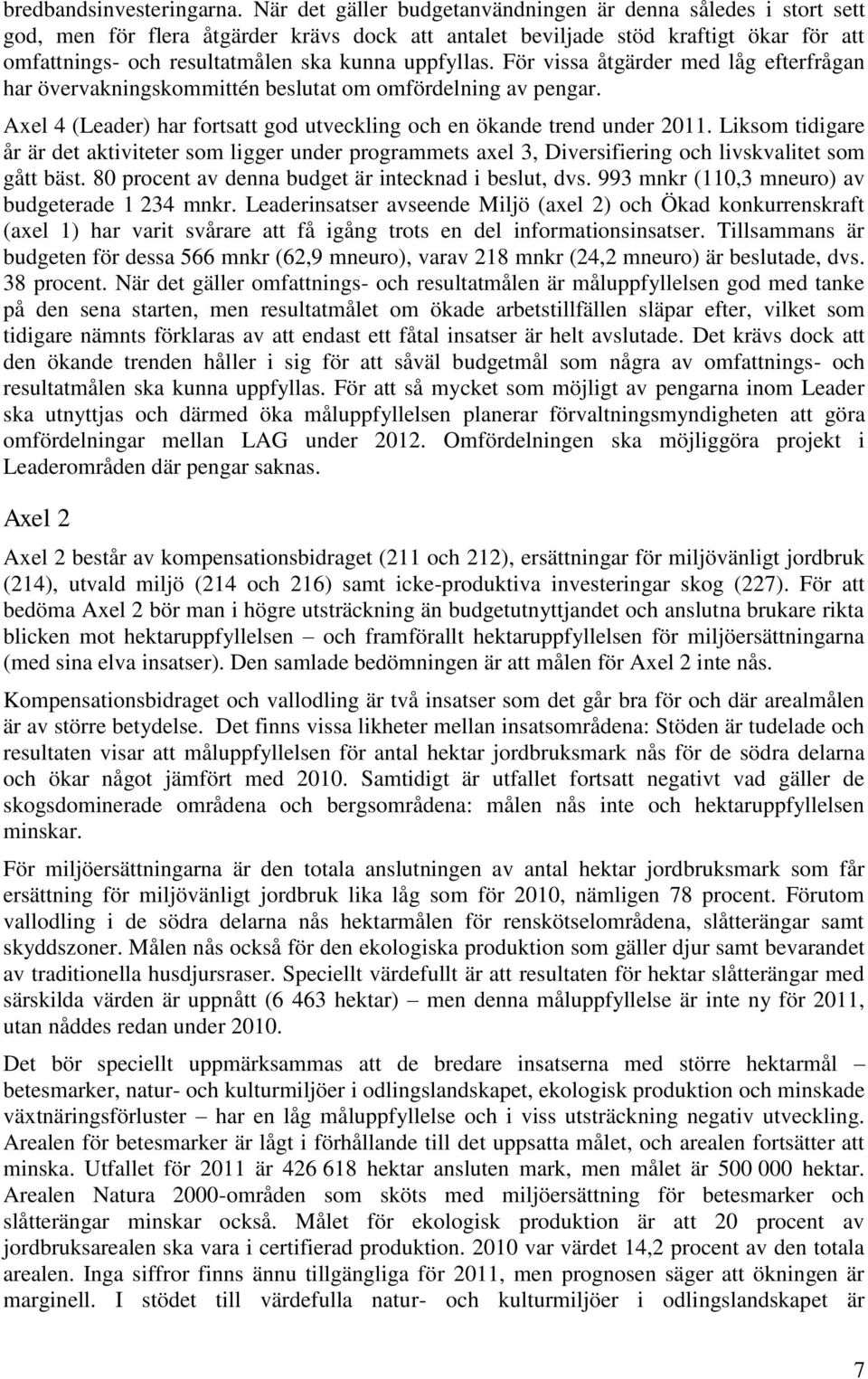 uppfyllas. För vissa åtgärder med låg efterfrågan har övervakningskommittén beslutat om omfördelning av pengar. Axel 4 (Leader) har fortsatt god utveckling och en ökande trend under 2011.