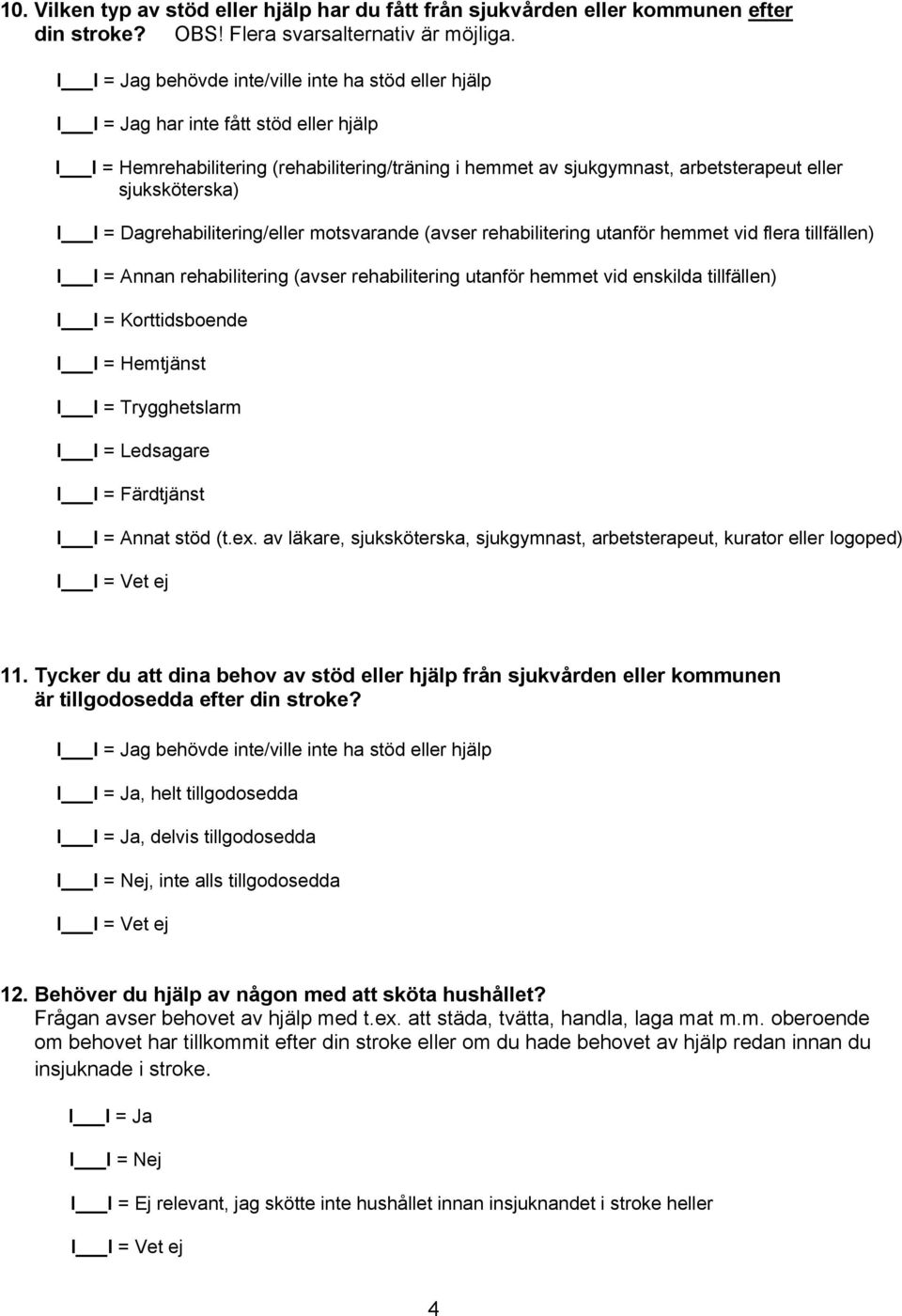 Dagrehabilitering/eller motsvarande (avser rehabilitering utanför hemmet vid flera tillfällen) I I = Annan rehabilitering (avser rehabilitering utanför hemmet vid enskilda tillfällen) I I =