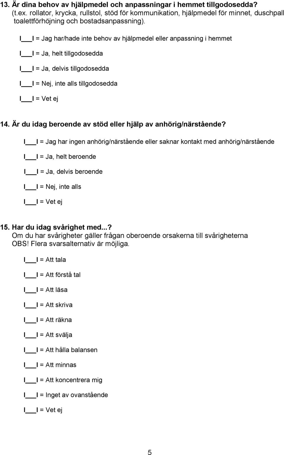 g har/hade inte behov av hjälpmedel eller anpassning i hemmet, helt tillgodosedda, delvis tillgodosedda, inte alls tillgodosedda 14. Är du idag beroende av stöd eller hjälp av anhörig/närstående?