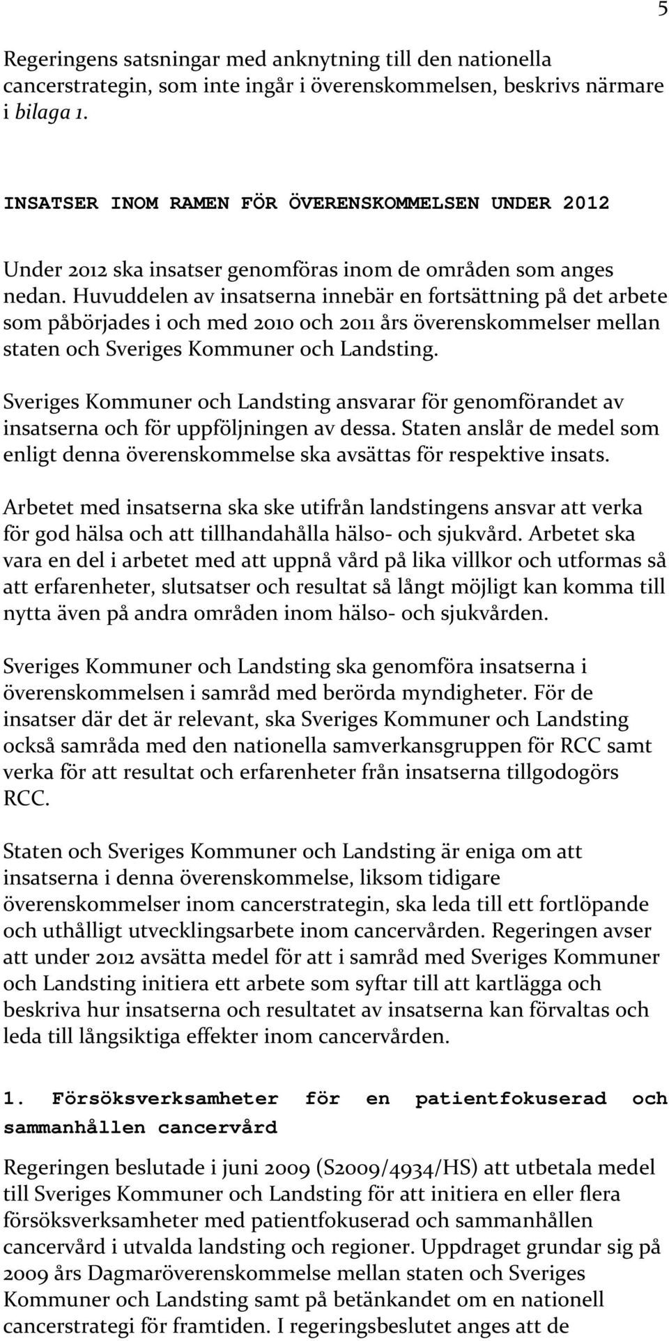 Huvuddelen av insatserna innebär en fortsättning på det arbete som påbörjades i och med 2010 och 2011 års överenskommelser mellan staten och Sveriges Kommuner och Landsting.