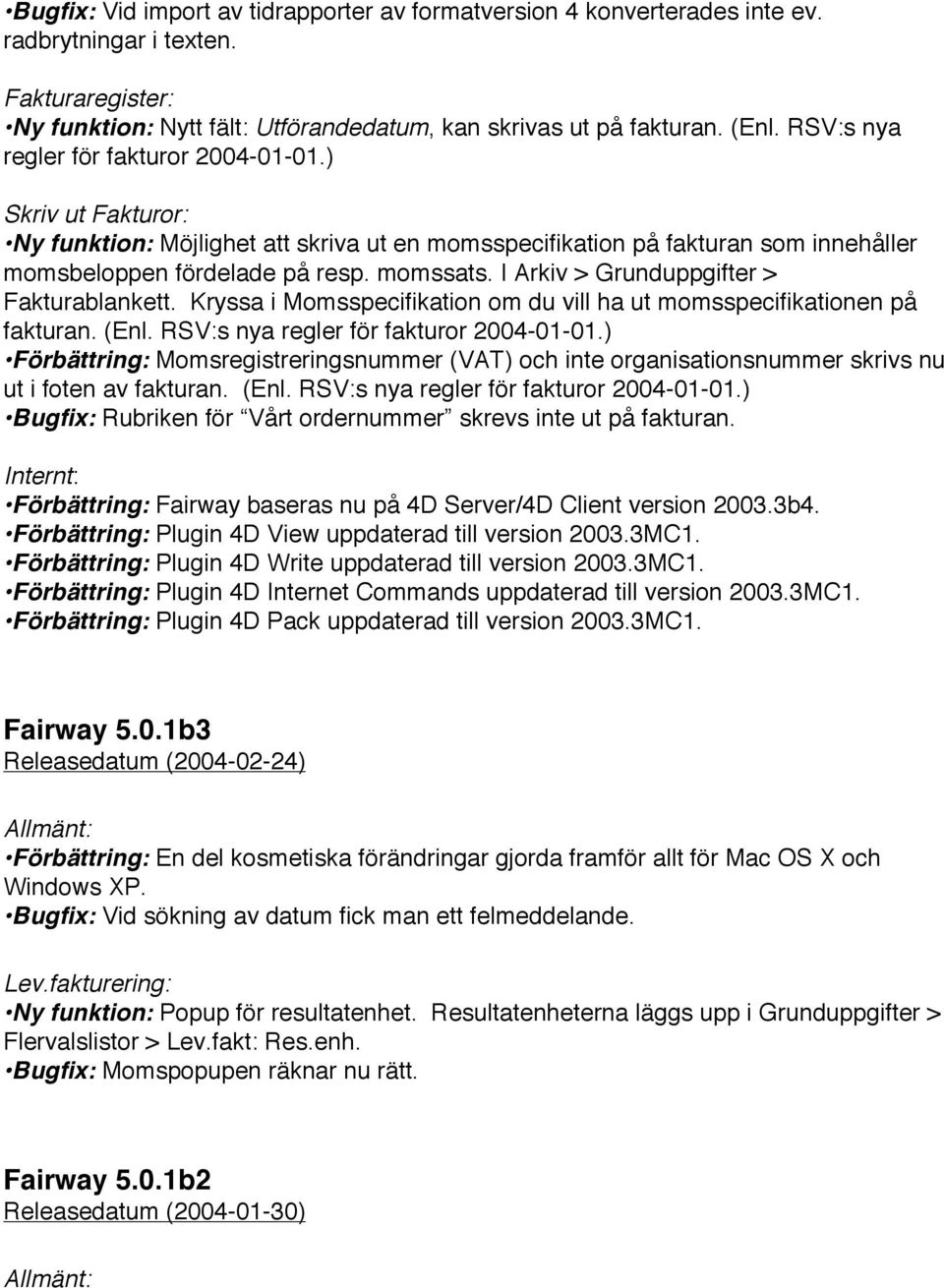 I Arkiv > Grunduppgifter > Fakturablankett. Kryssa i Momsspecifikation om du vill ha ut momsspecifikationen på fakturan. (Enl. RSV:s nya regler för fakturor 2004-01-01.