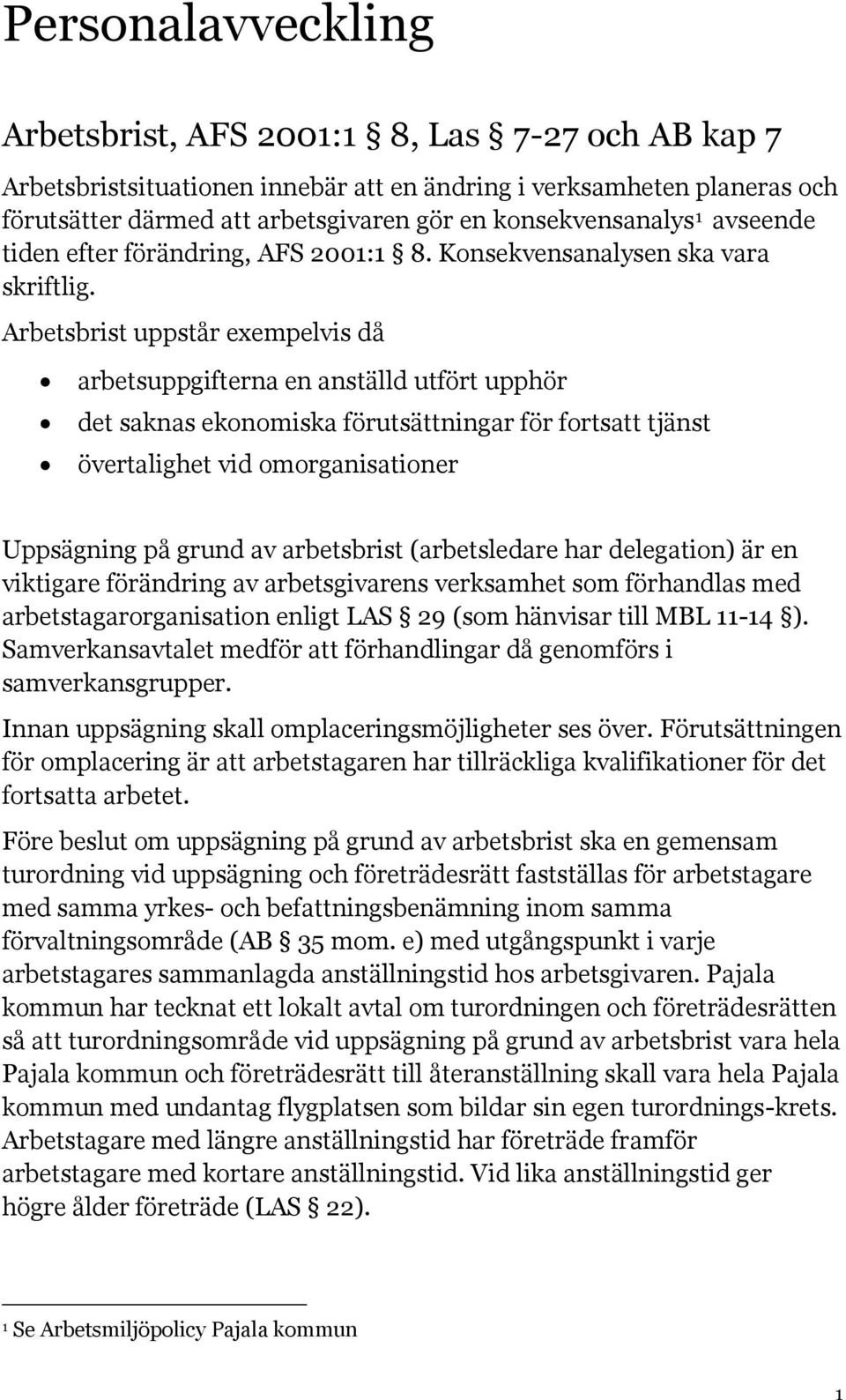 Arbetsbrist uppstår exempelvis då arbetsuppgifterna en anställd utfört upphör det saknas ekonomiska förutsättningar för fortsatt tjänst övertalighet vid omorganisationer Uppsägning på grund av