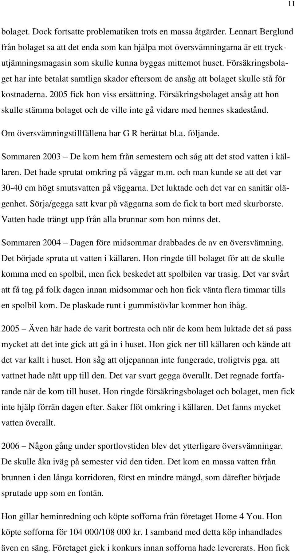 Försäkringsbolaget har inte betalat samtliga skador eftersom de ansåg att bolaget skulle stå för kostnaderna. 2005 fick hon viss ersättning.
