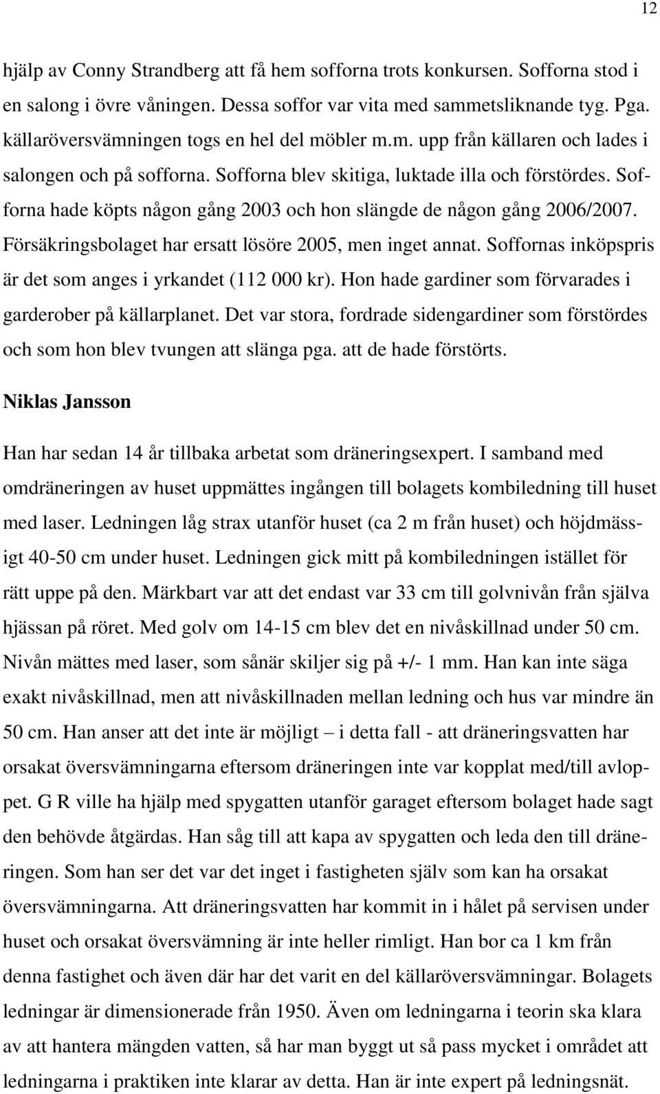 Sofforna hade köpts någon gång 2003 och hon slängde de någon gång 2006/2007. Försäkringsbolaget har ersatt lösöre 2005, men inget annat. Soffornas inköpspris är det som anges i yrkandet (112 000 kr).