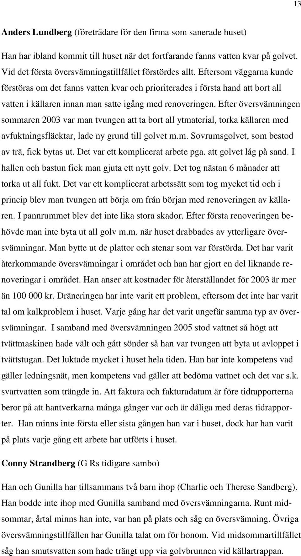 Eftersom väggarna kunde förstöras om det fanns vatten kvar och prioriterades i första hand att bort all vatten i källaren innan man satte igång med renoveringen.